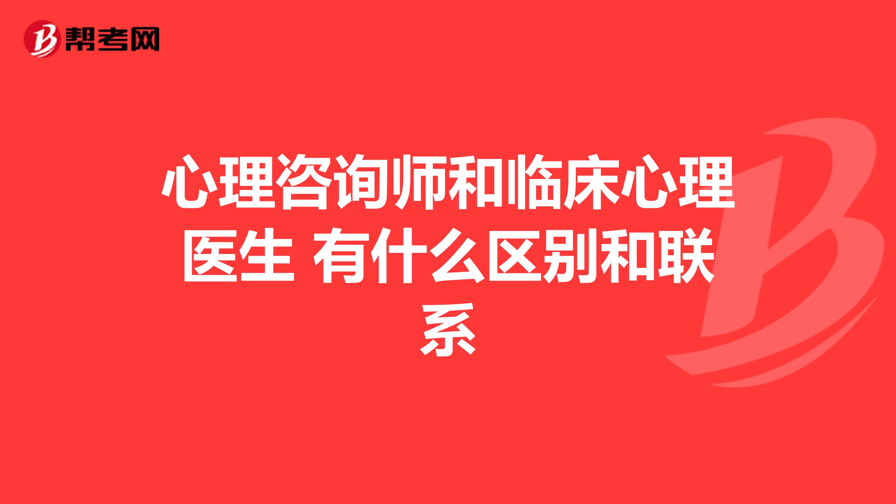 心理咨询师和临床心理医生 有什么区别和联系