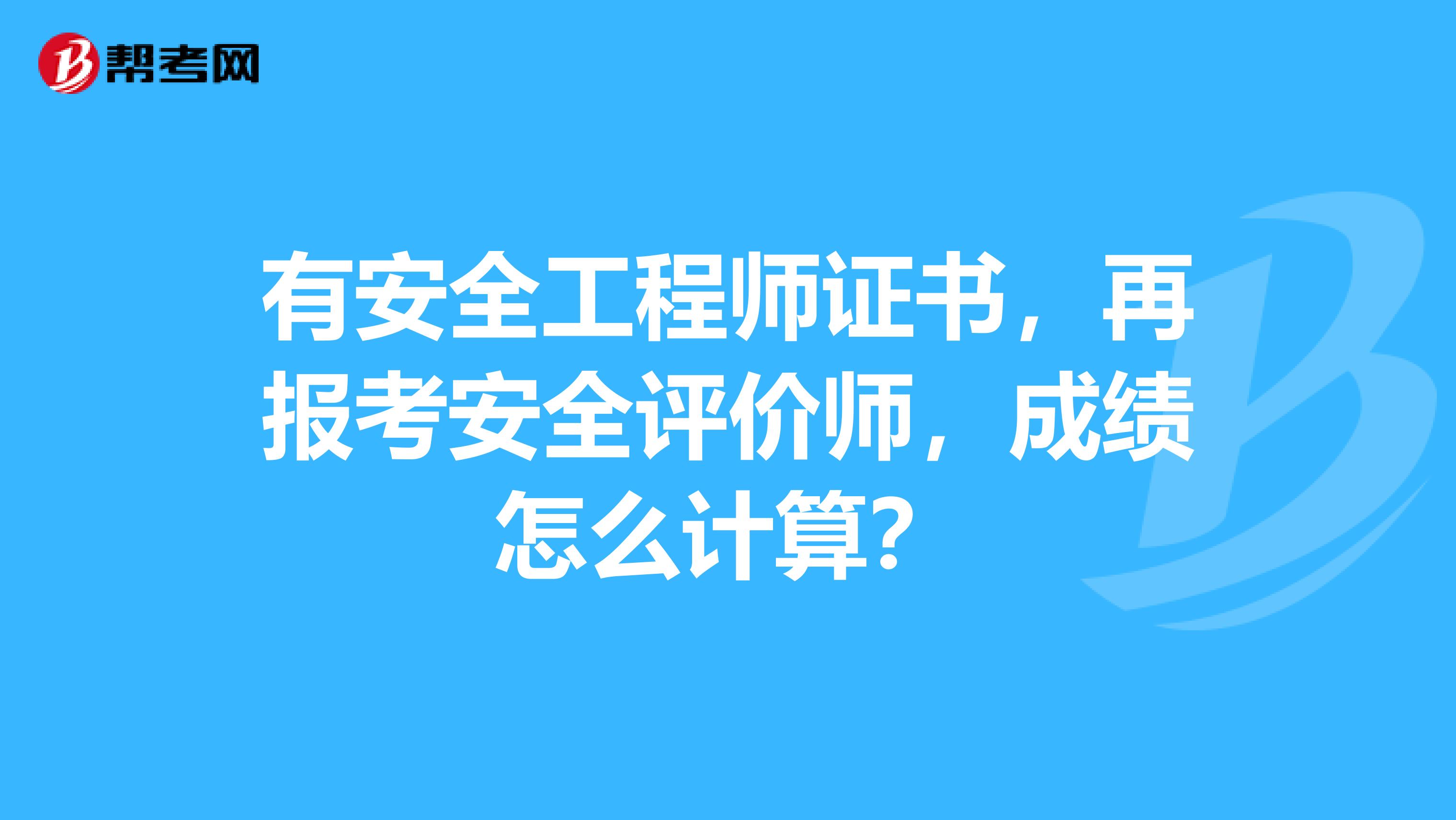 有安全工程師證書，再報考安全評價師，成績怎么計算？