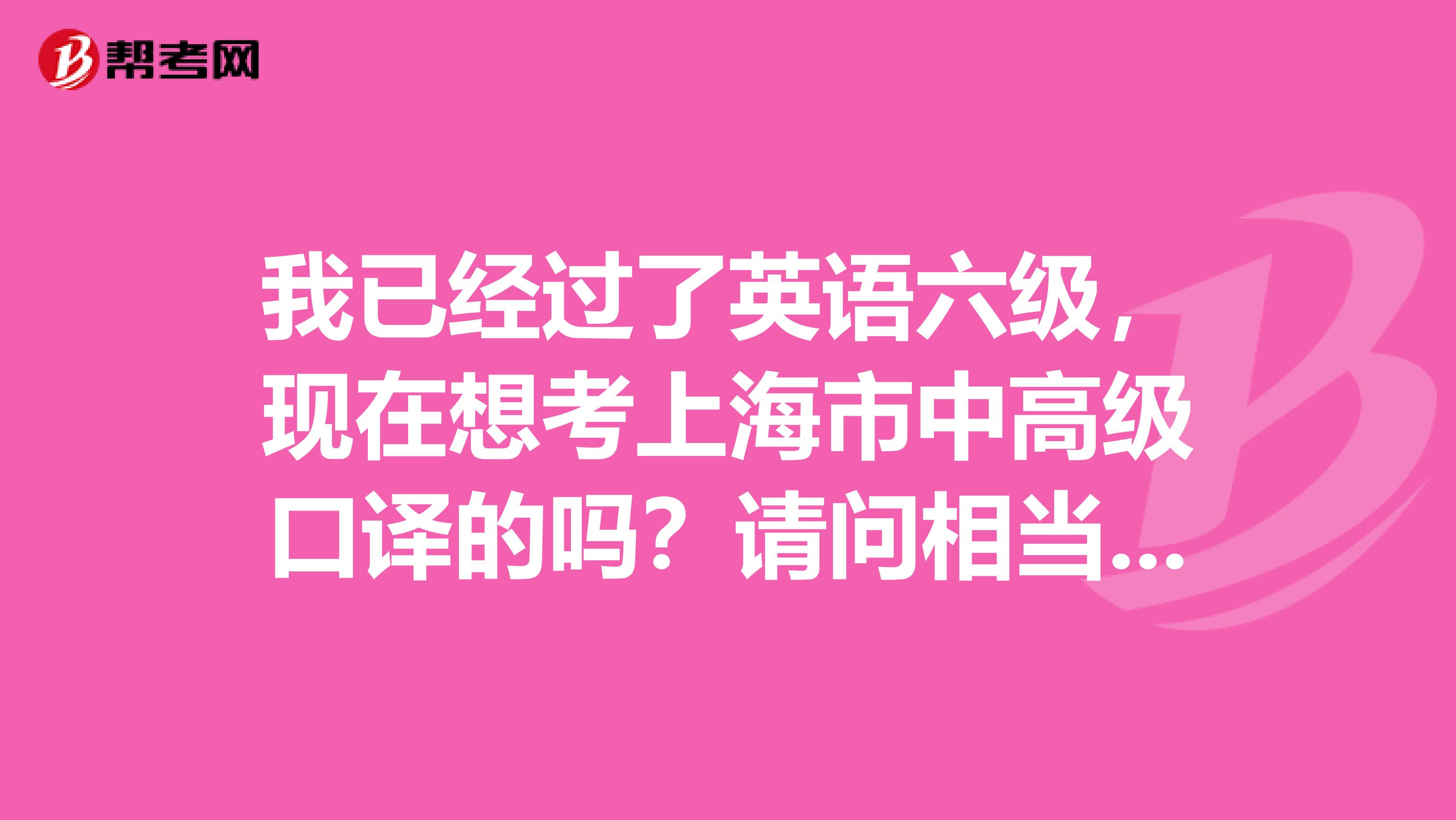 我已經過了英語六級，現在想考上海市中高級口譯的嗎？請問相當于英語專業的幾級水平
