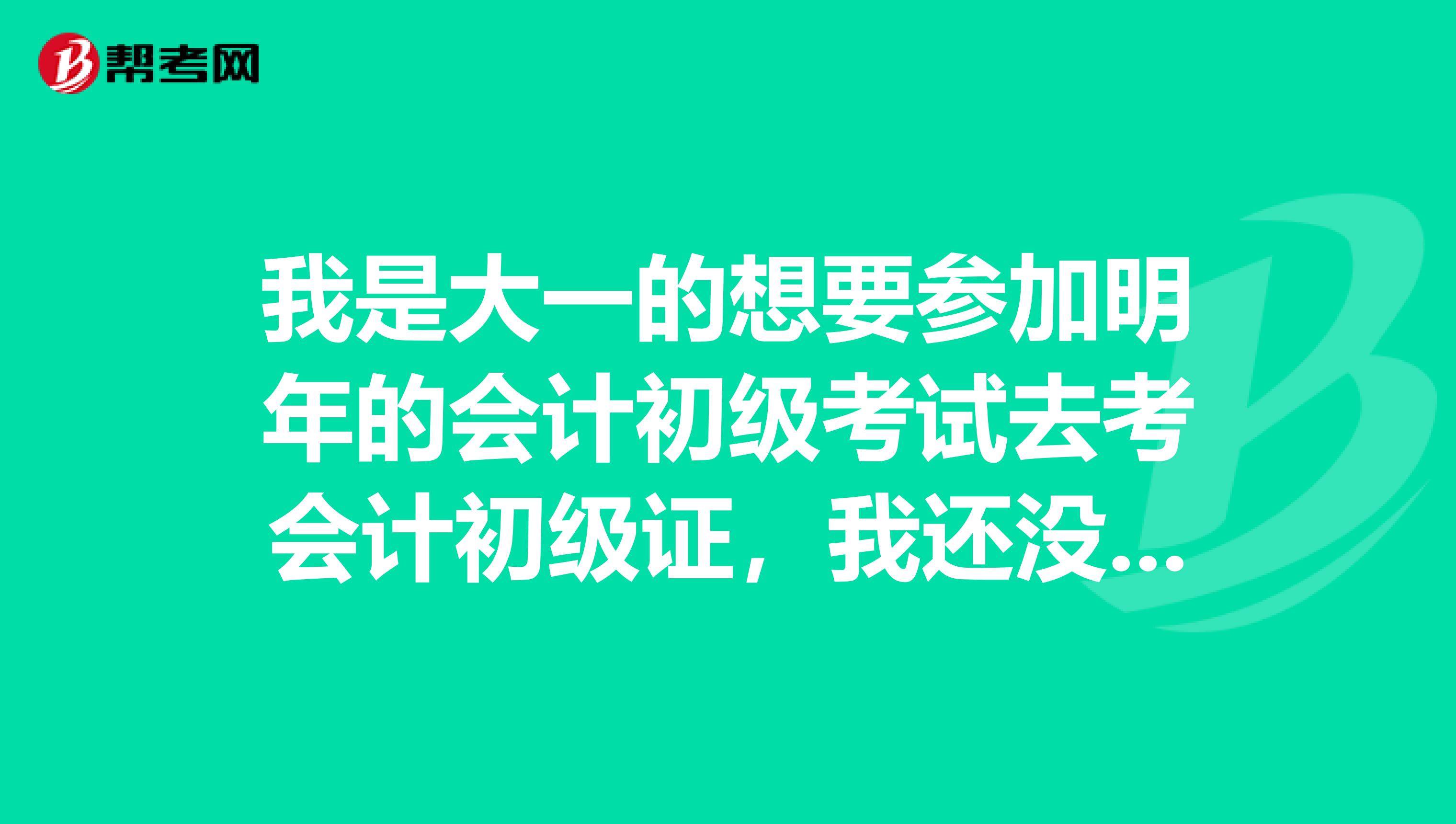我是大一的想要參加明年的會計初級考試去考會計初級證，我還沒有畢業(yè)，那注冊信息上的畢業(yè)時間怎么填啊