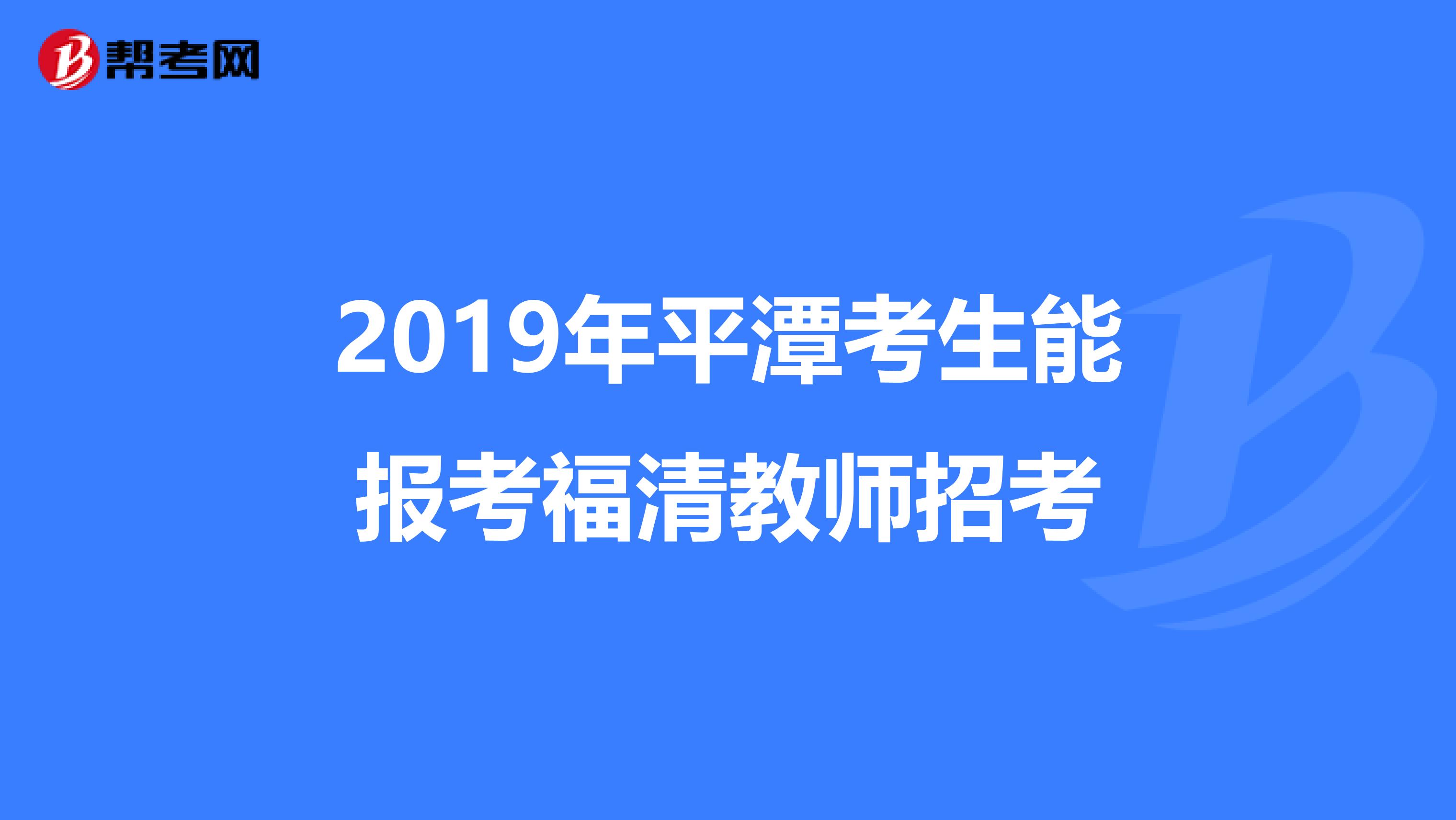 2019年平潭考生能报考福清教师招考