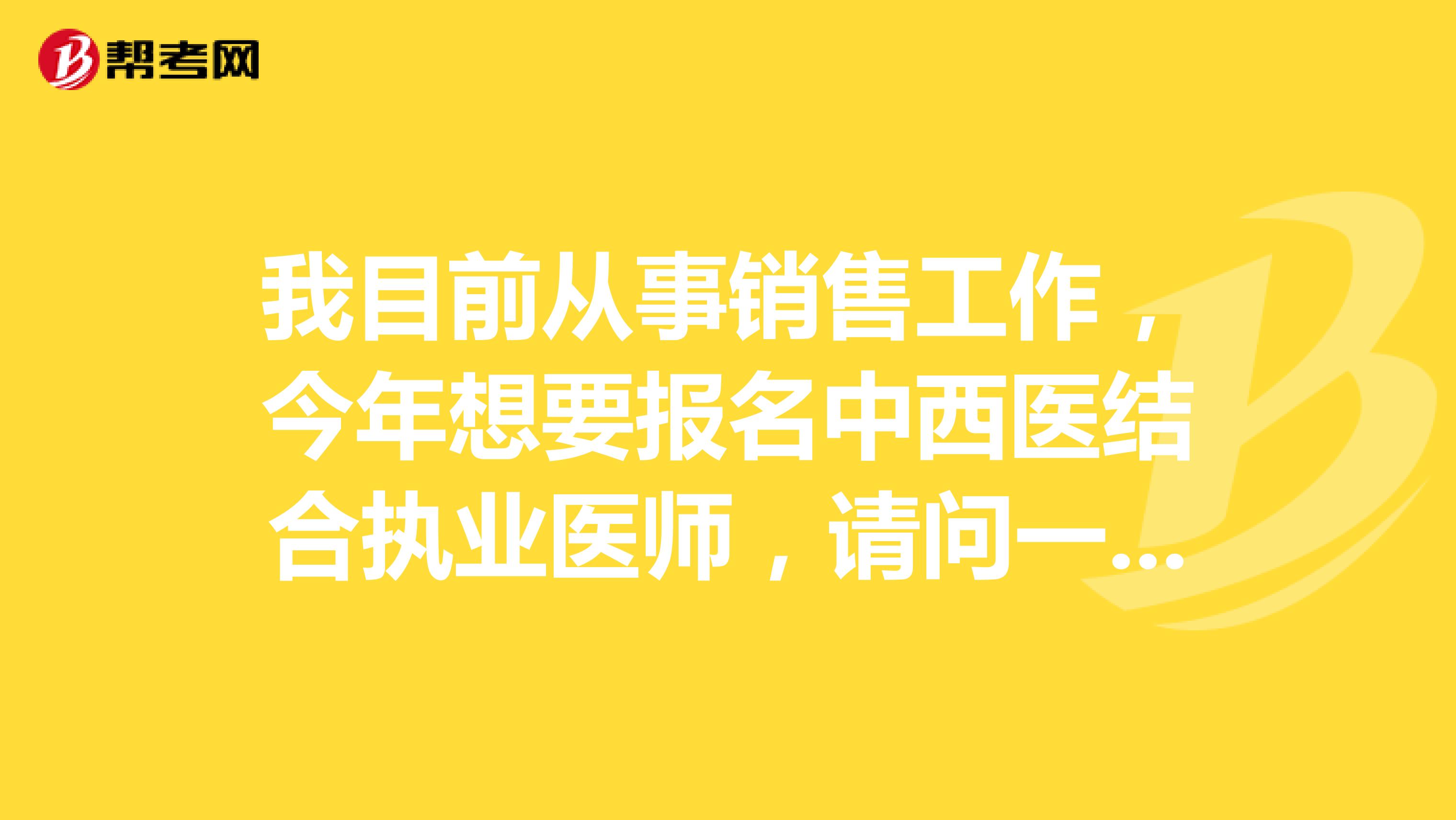 我目前从事销售工作，今年想要报名中西医结合执业医师，请问一下大家临床医学专业能否报考中西医结合专业医师考试?坐标南昌
