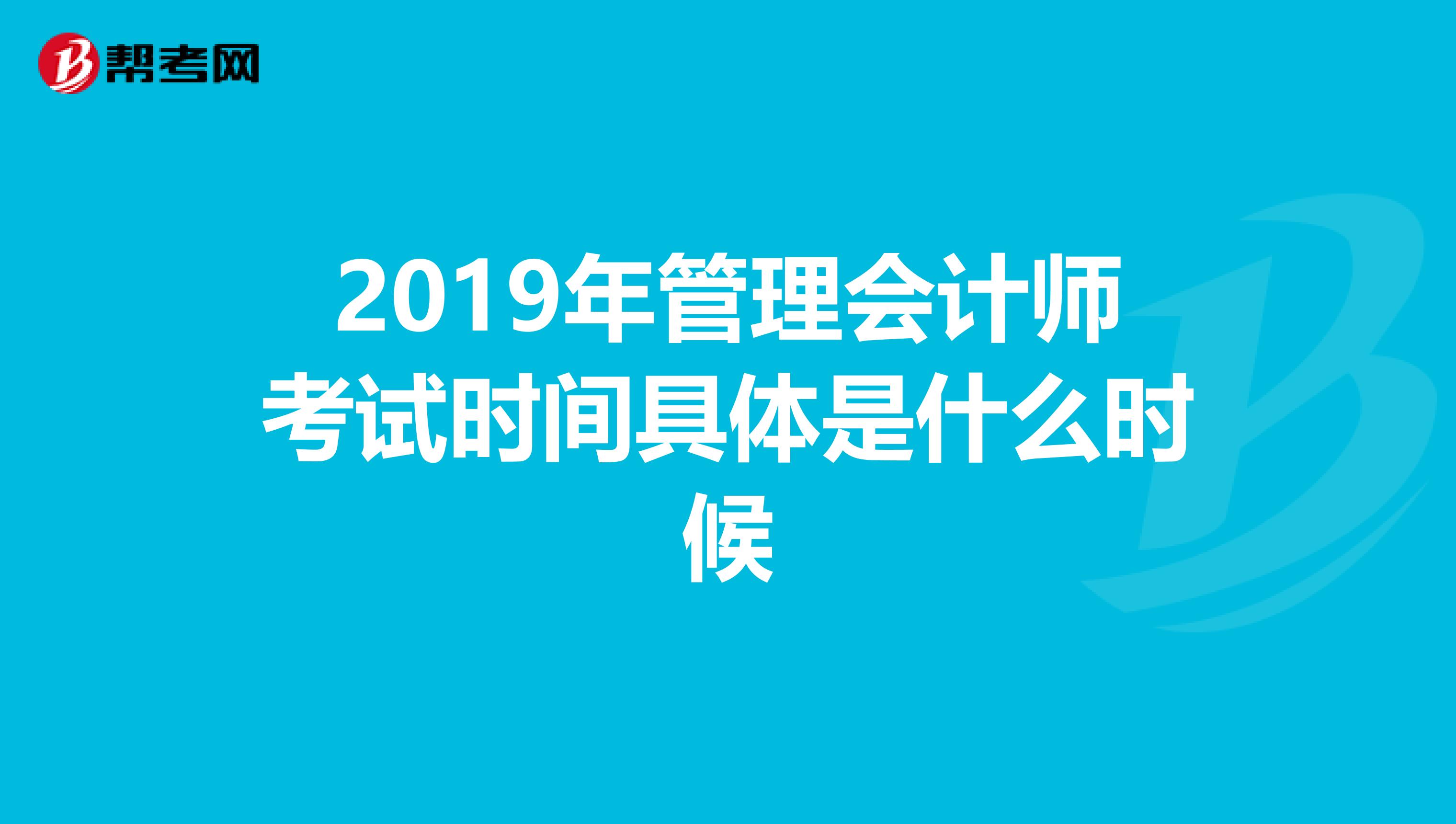 2019年管理会计师考试时间具体是什么时候