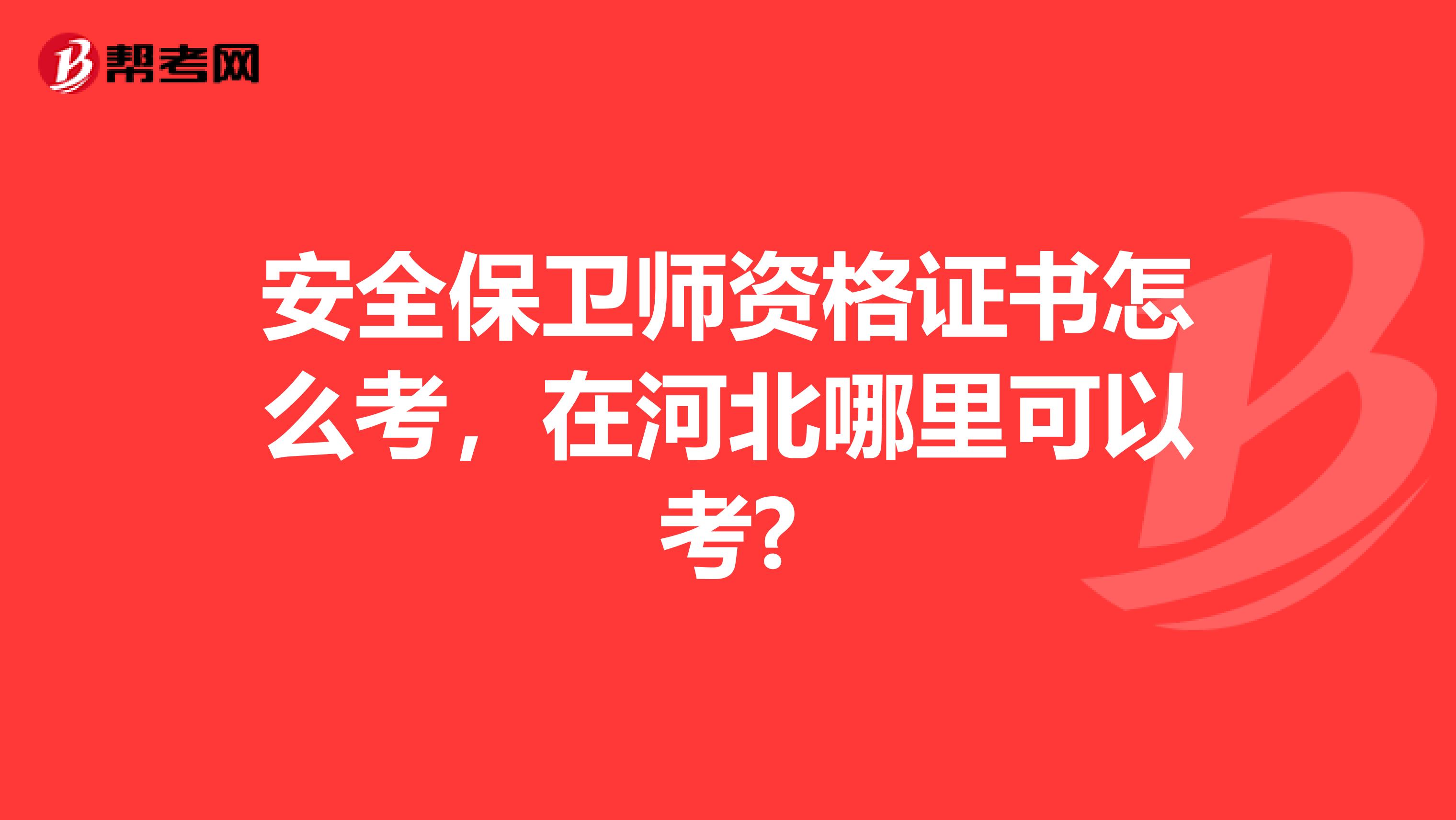 安全保卫师资格证书怎么考，在河北哪里可以考?