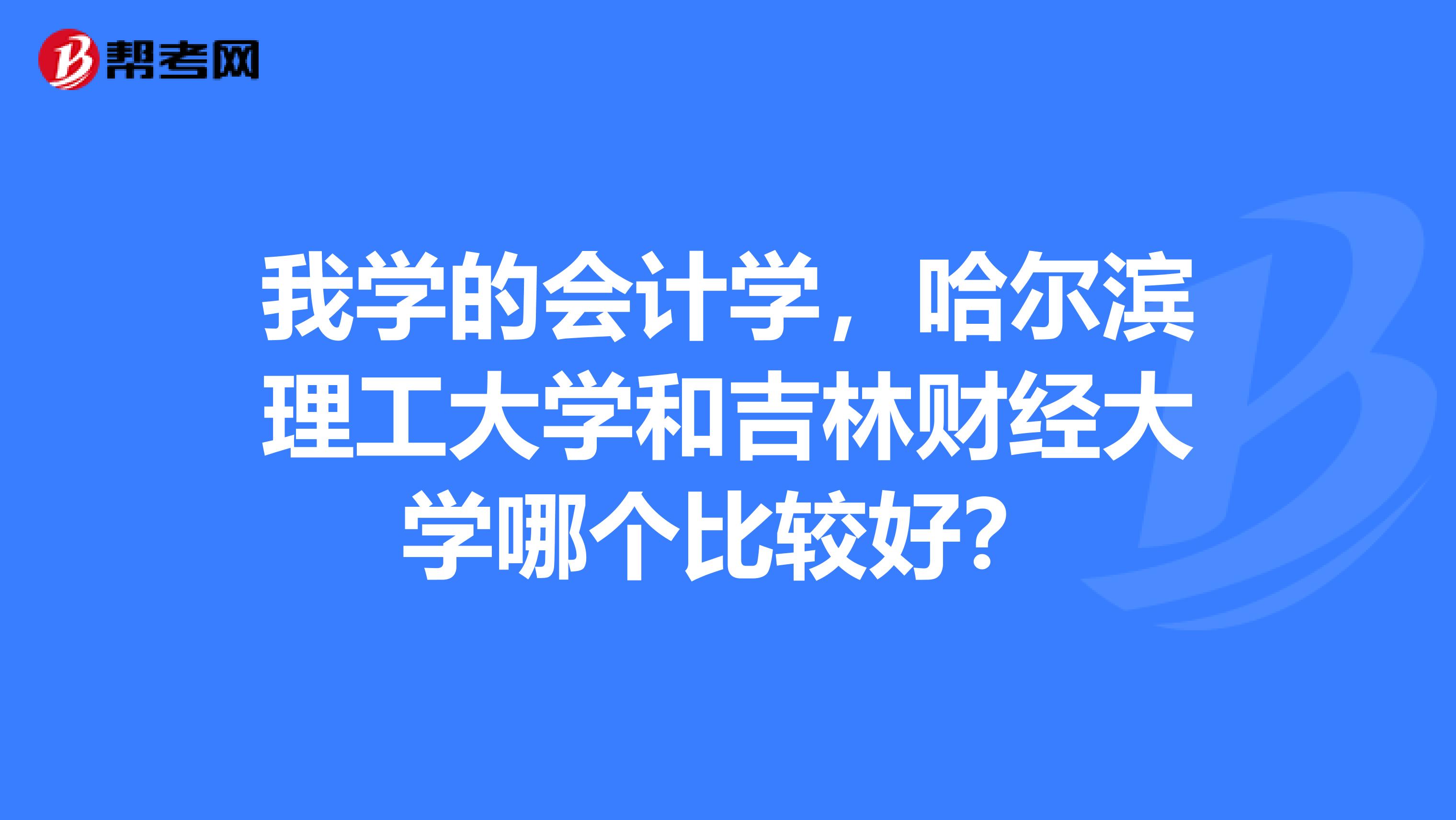 我學(xué)的會(huì)計(jì)學(xué)，哈爾濱理工大學(xué)和吉林財(cái)經(jīng)大學(xué)哪個(gè)比較好？