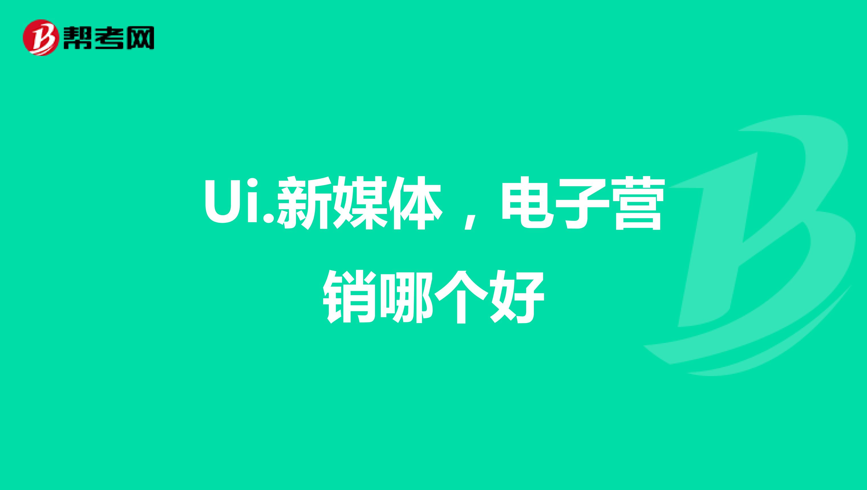 Ui.新媒体，电子营销哪个好