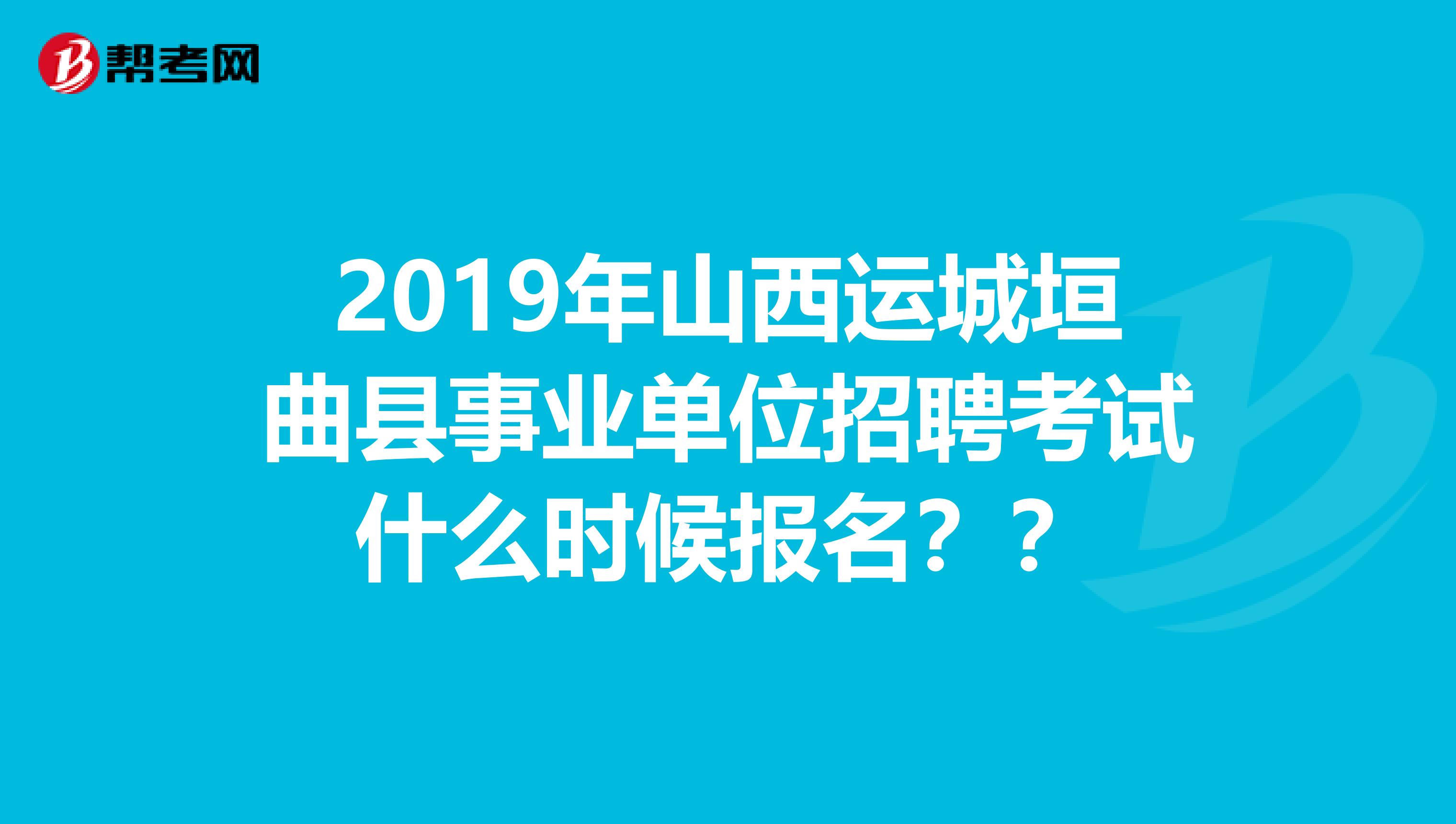 2019年山西运城垣曲县事业单位招聘考试什么时候报名??