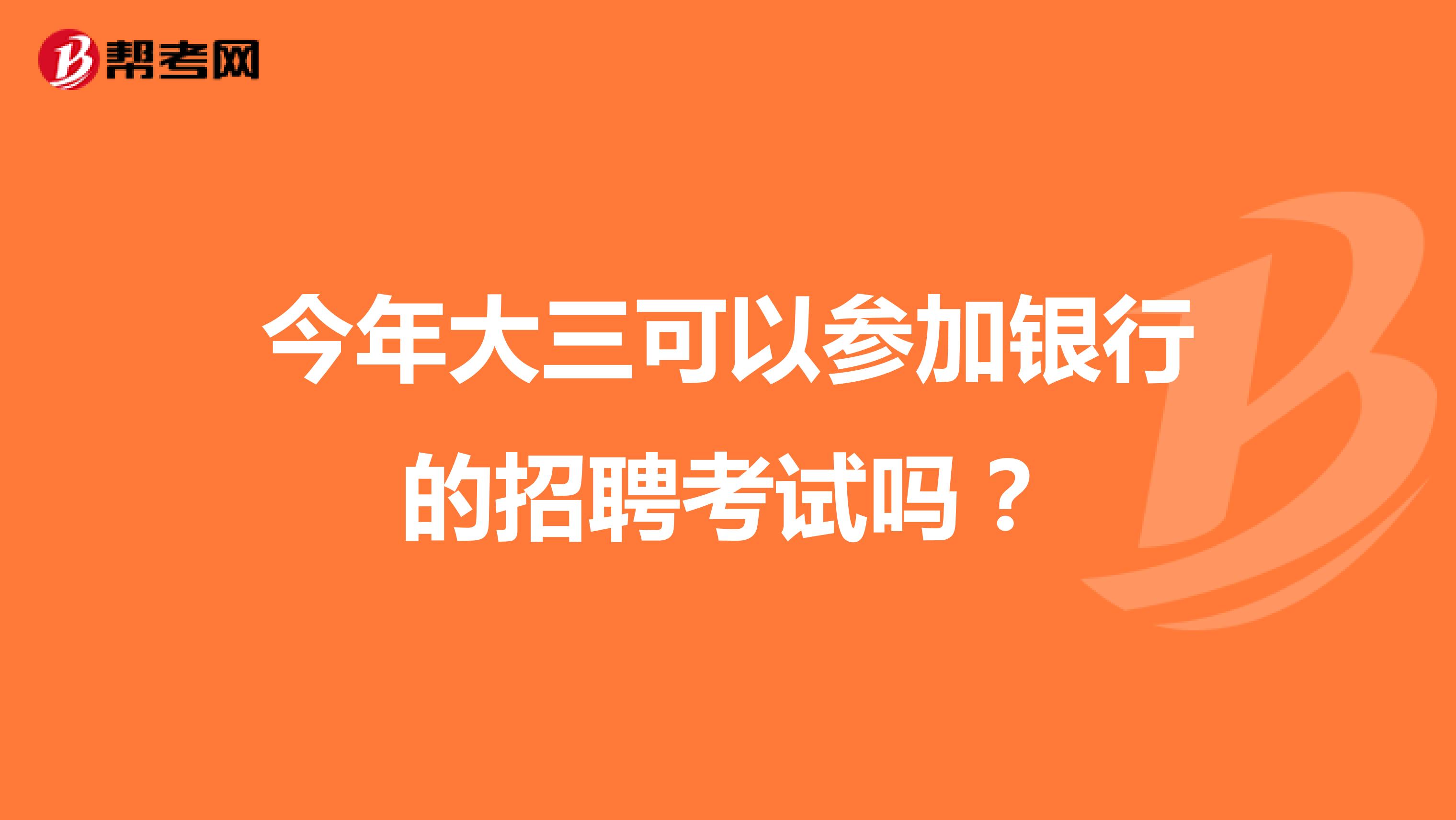 今年大三可以参加银行的招聘考试吗？