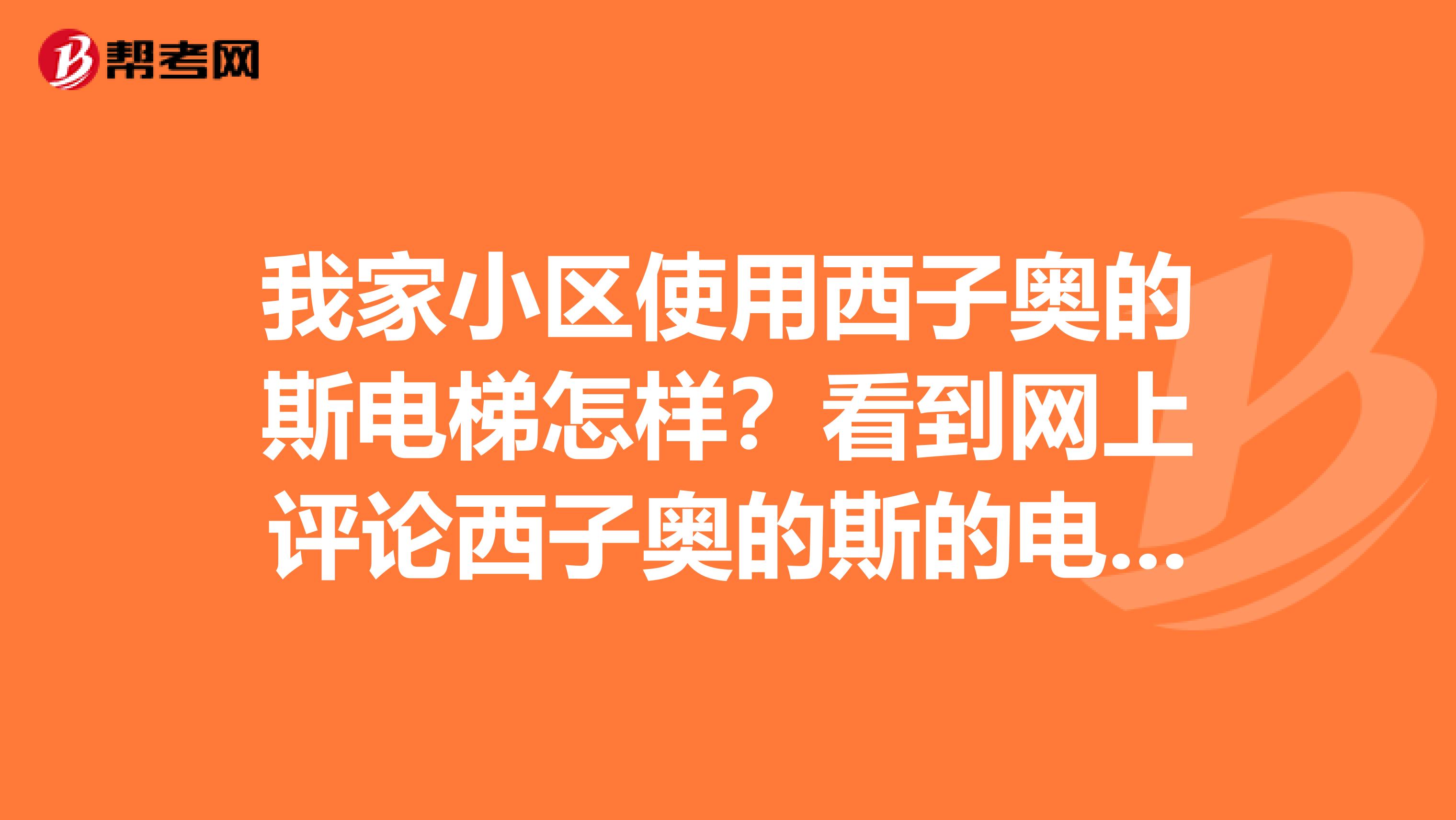 我家小区使用西子奥的斯电梯怎样？看到网上评论西子奥的斯的电梯质量不好，求解答
