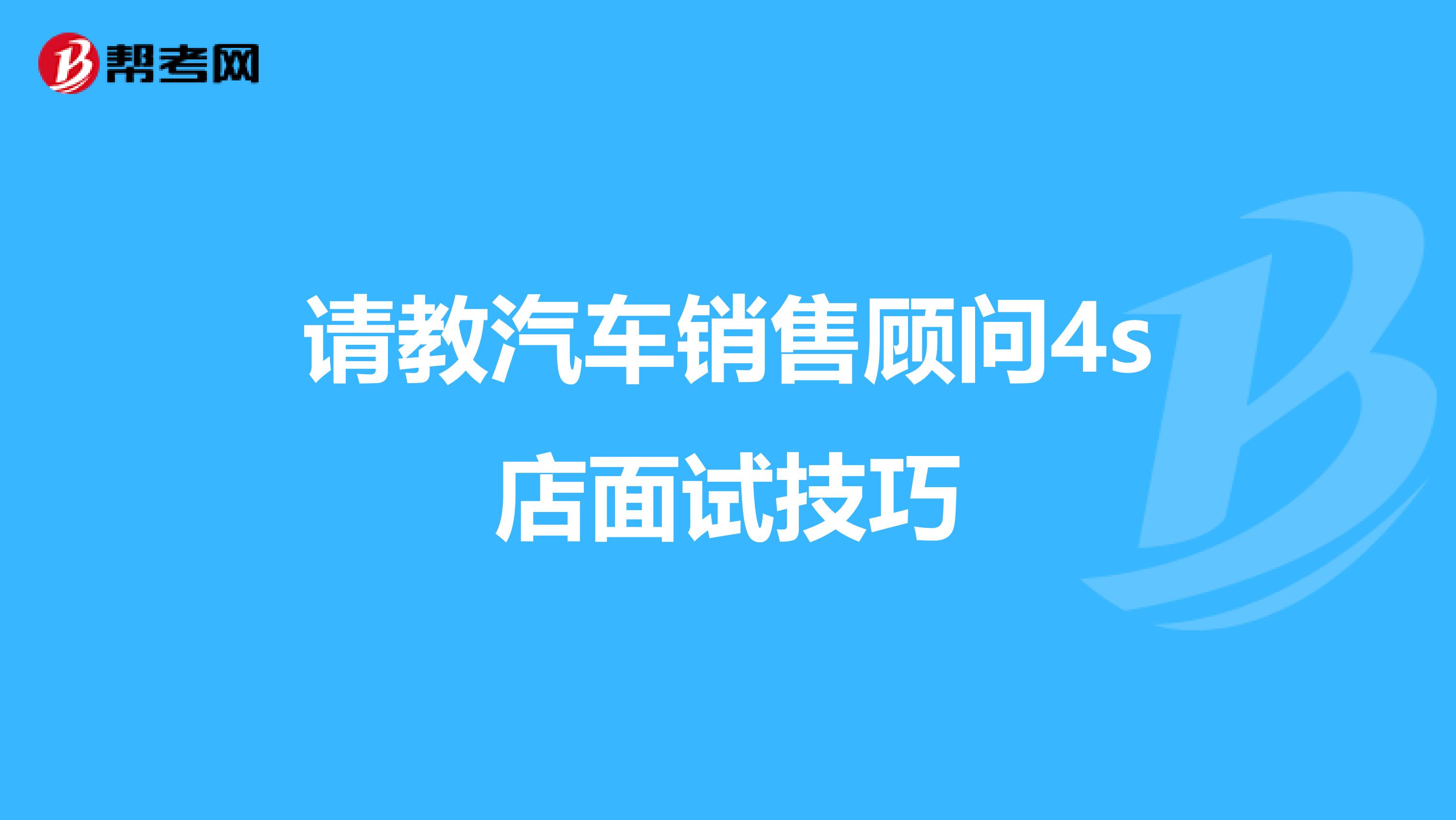 请教汽车销售顾问4s店面试技巧