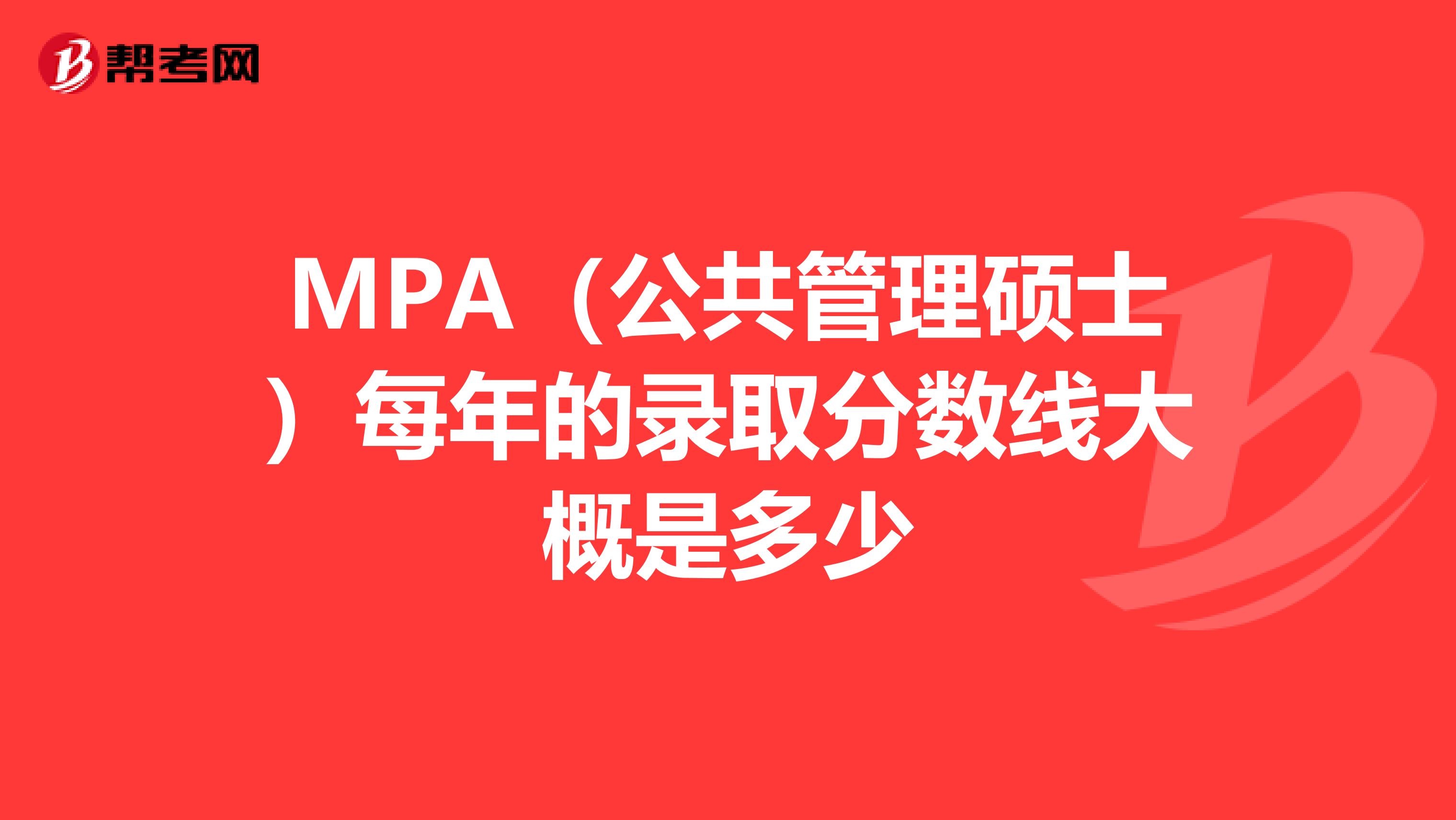 MPA(公共管理硕士)每年的录取分数线大概是多少
