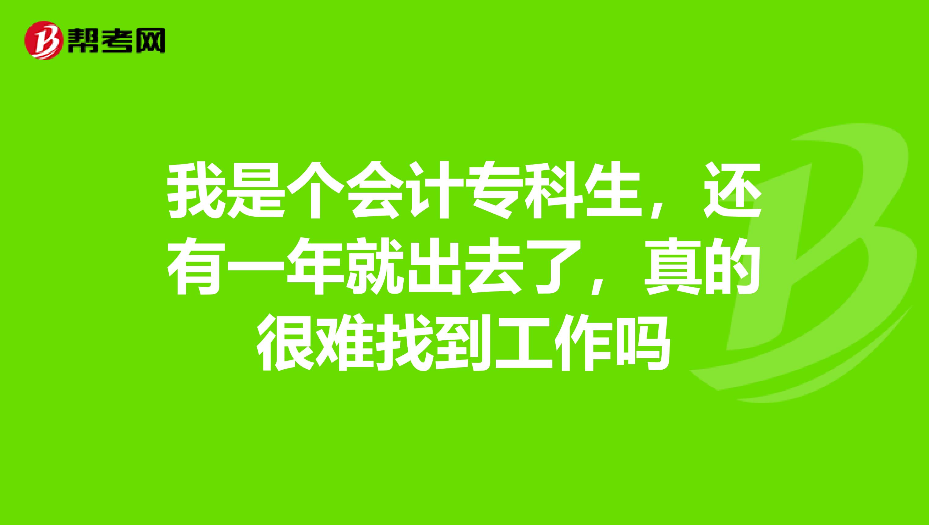 我是个会计专科生，还有一年就出去了，真的很难找到工作吗