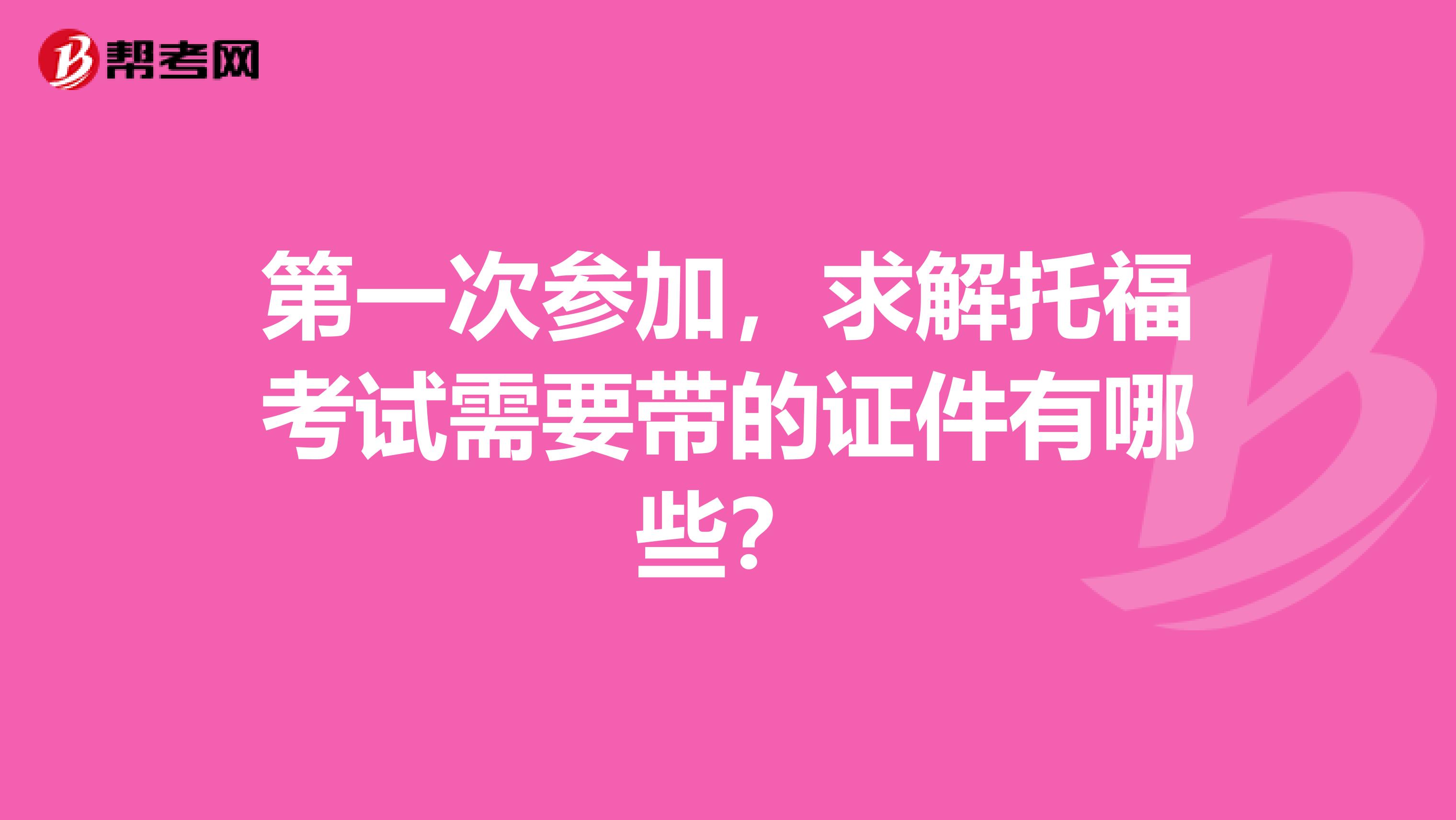 第一次参加，求解托福考试需要带的证件有哪些？