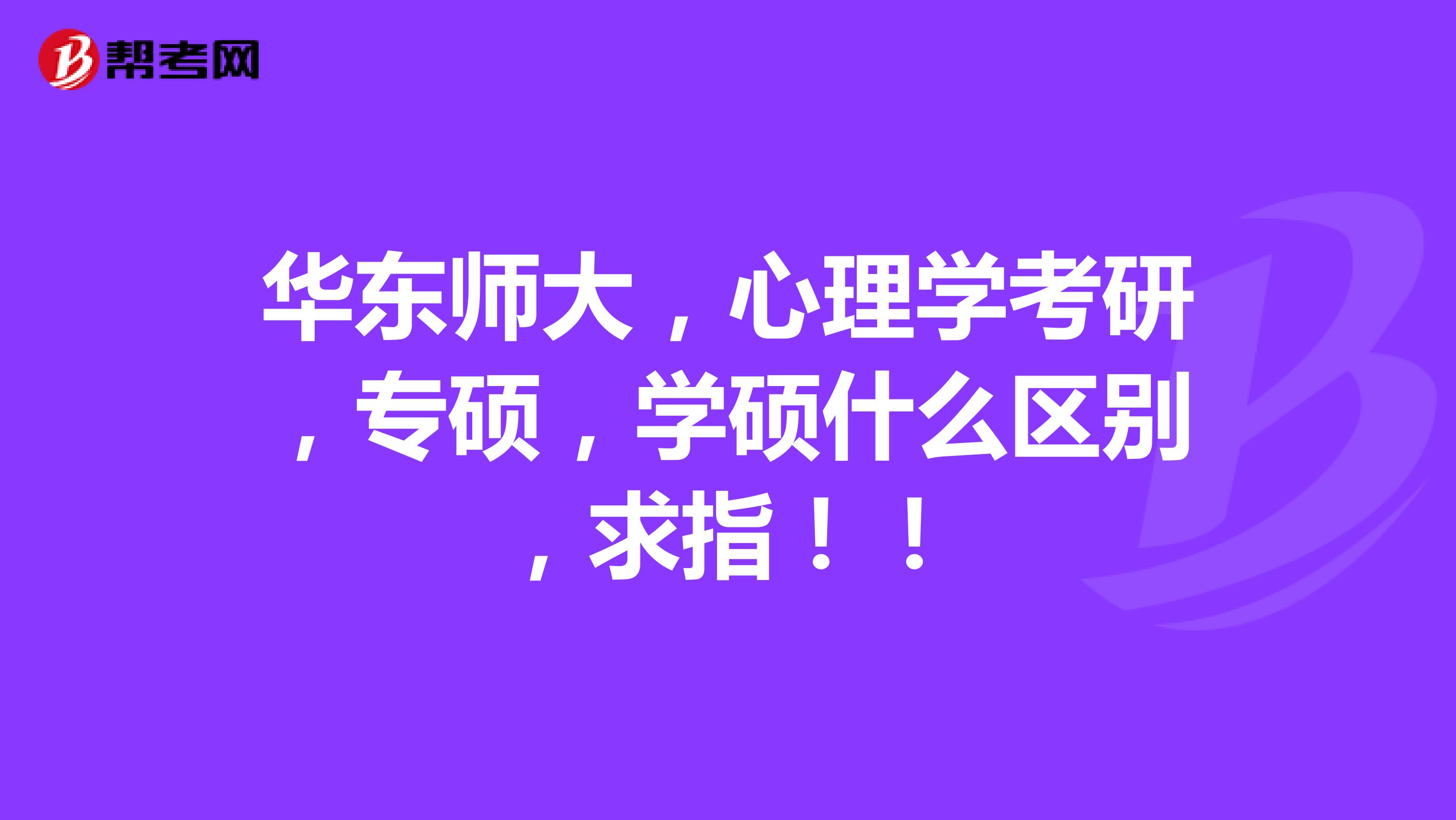 华东师大，心理学考研，专硕，学硕什么区别，求指！！