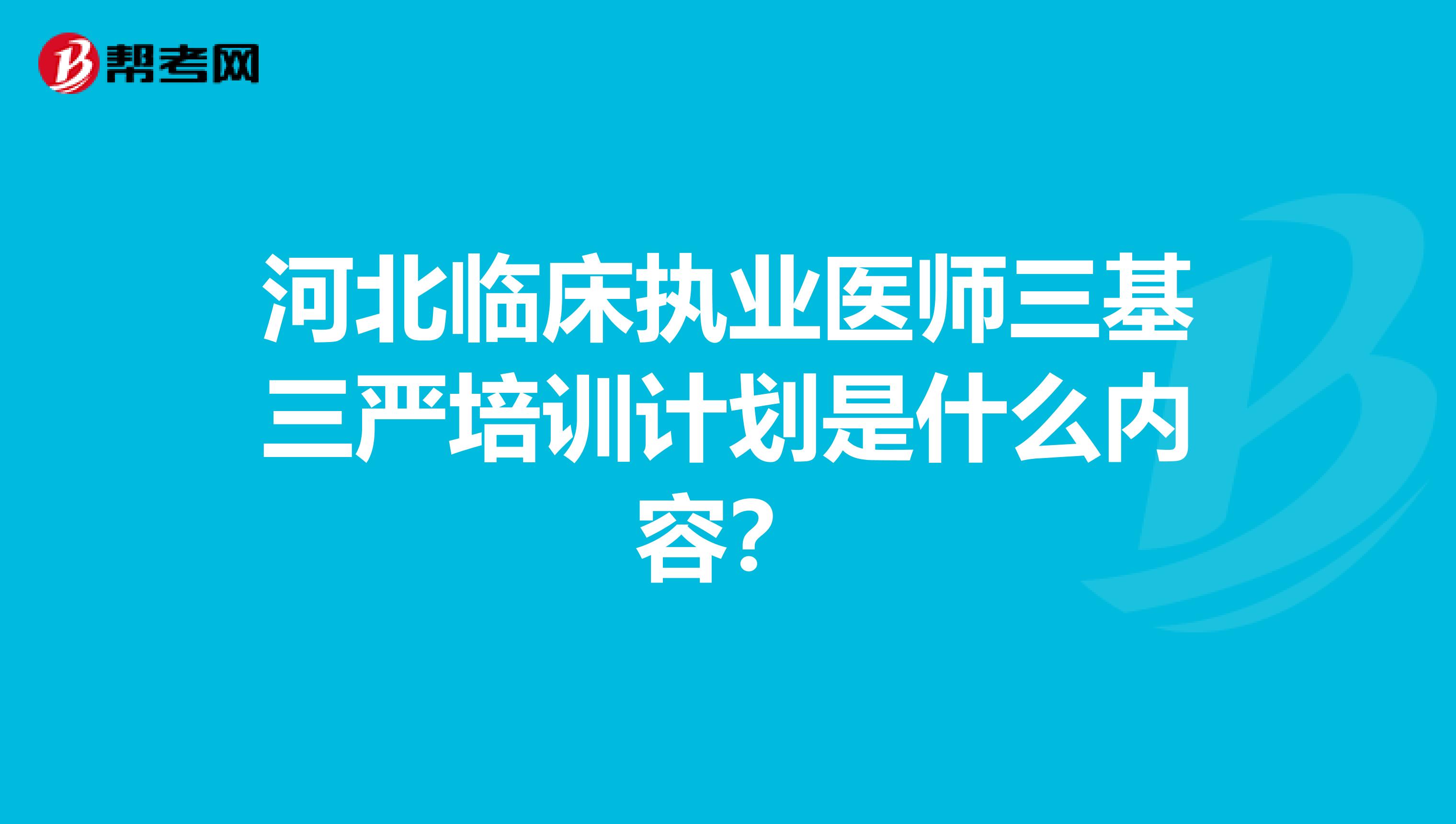 河北临床执业医师三基三严培训计划是什么内容？