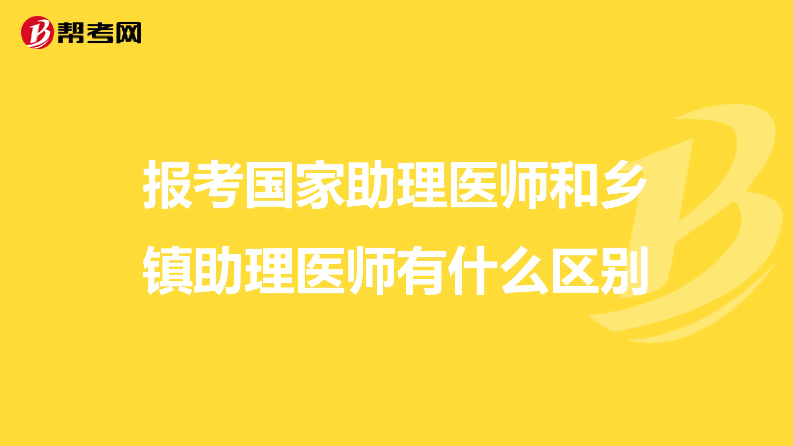 报考国家助理医师和乡镇助理医师有什么区别