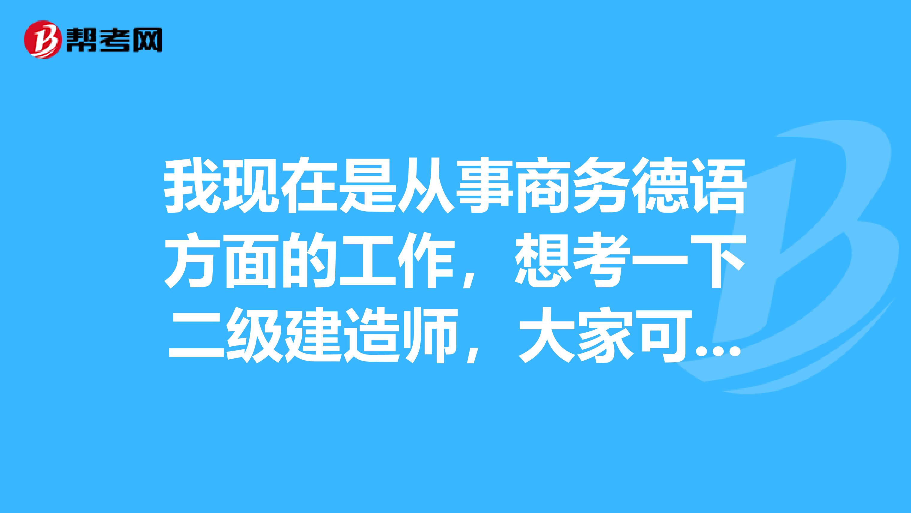 我现在是从事商务德语方面的工作,想考一下二级建造师,大家可以说一下二级建造师报名条件都有哪些吗?