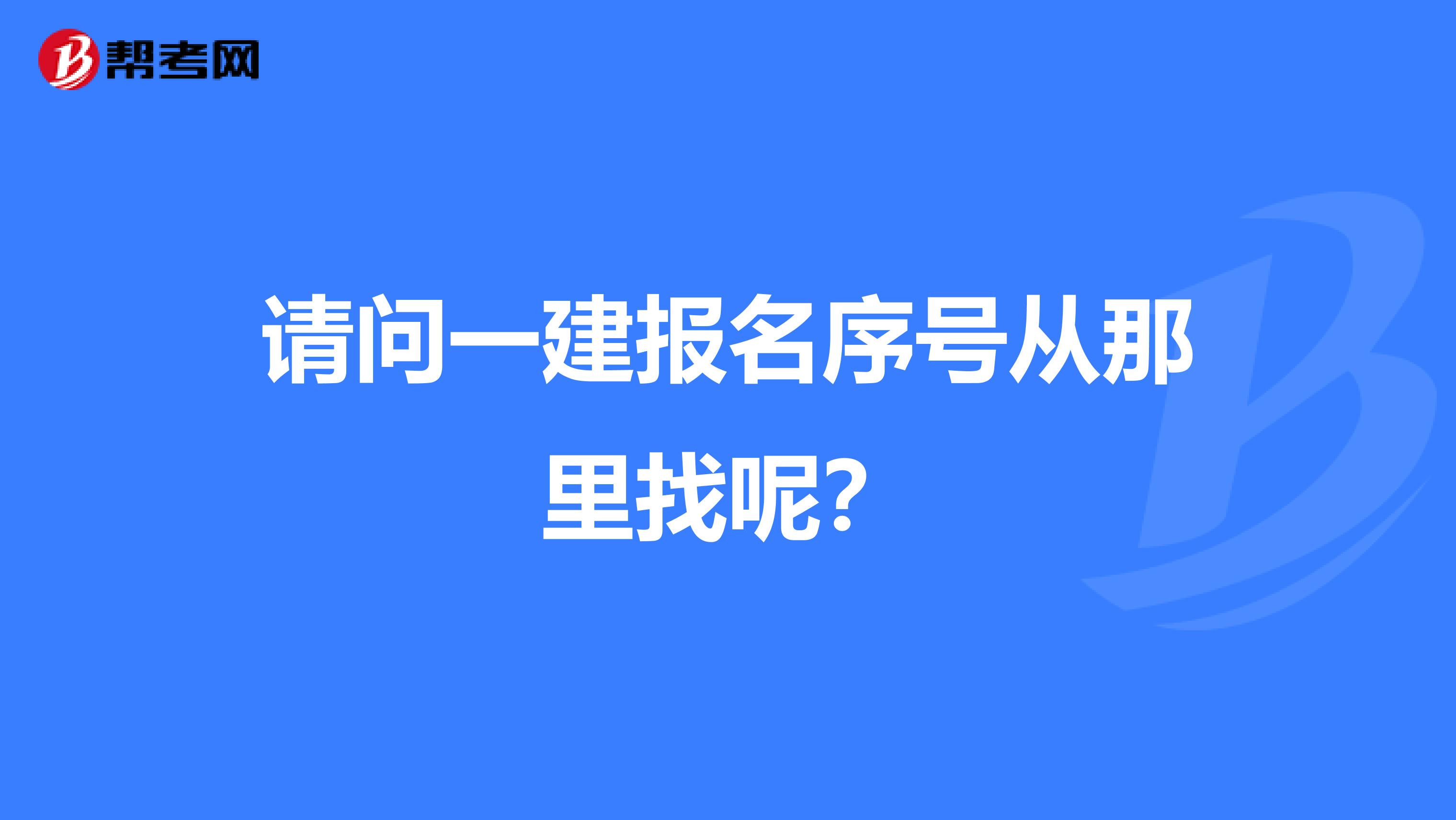 请问一建报名序号从那里找呢？