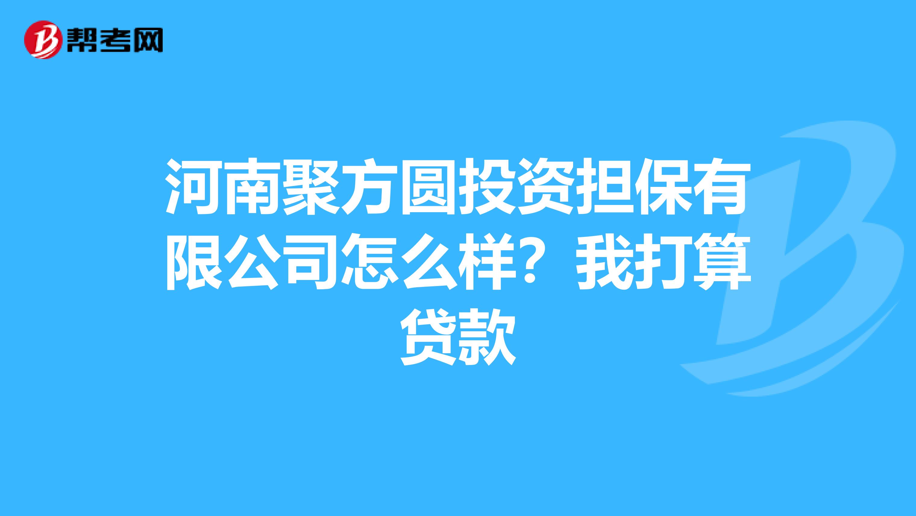 河南聚方圆投资担保有限公司怎么样?我打算贷款