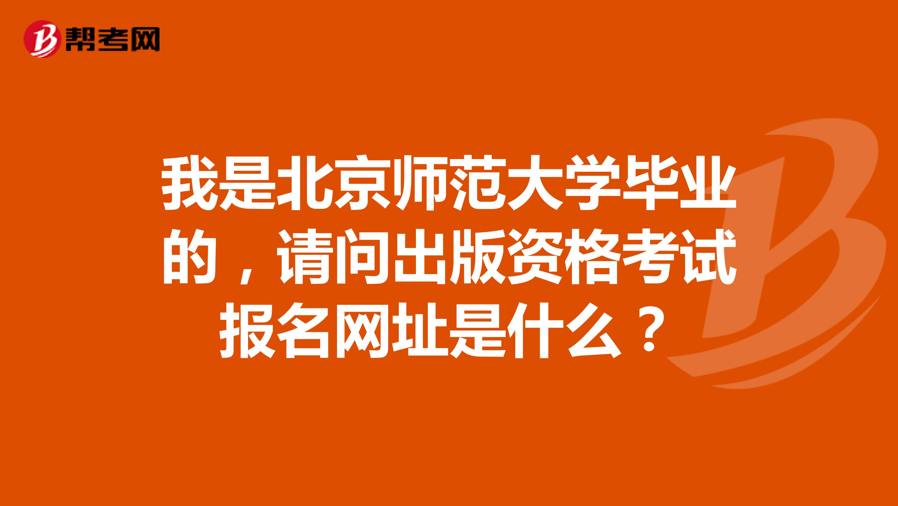 我是北京师范大学毕业的,请问出版资格考试报名网址是什么?