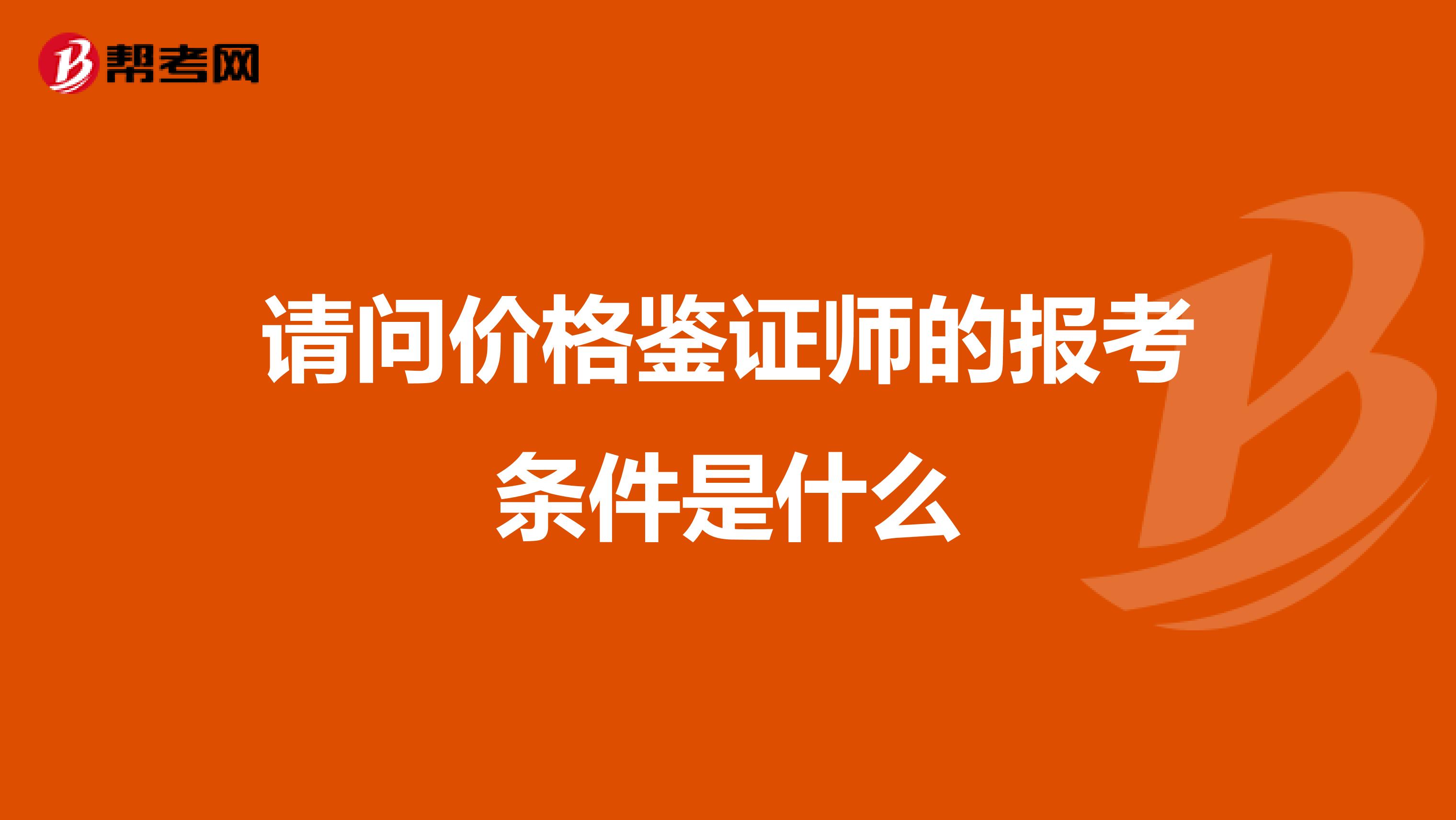 请问价格鉴证师的报考条件是什么