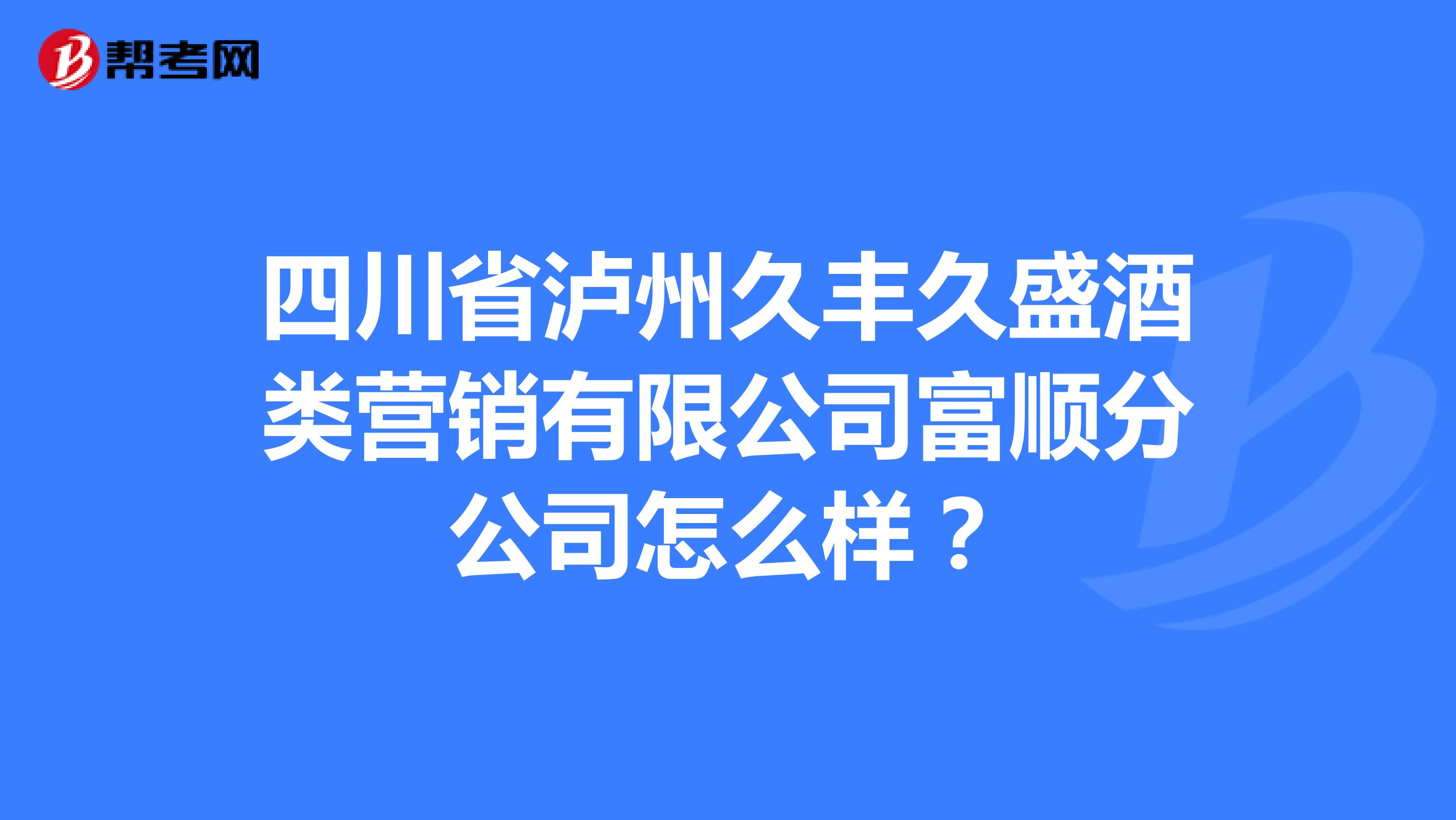 四川省泸州久丰久盛酒类营销有限公司富顺分公司怎么样？