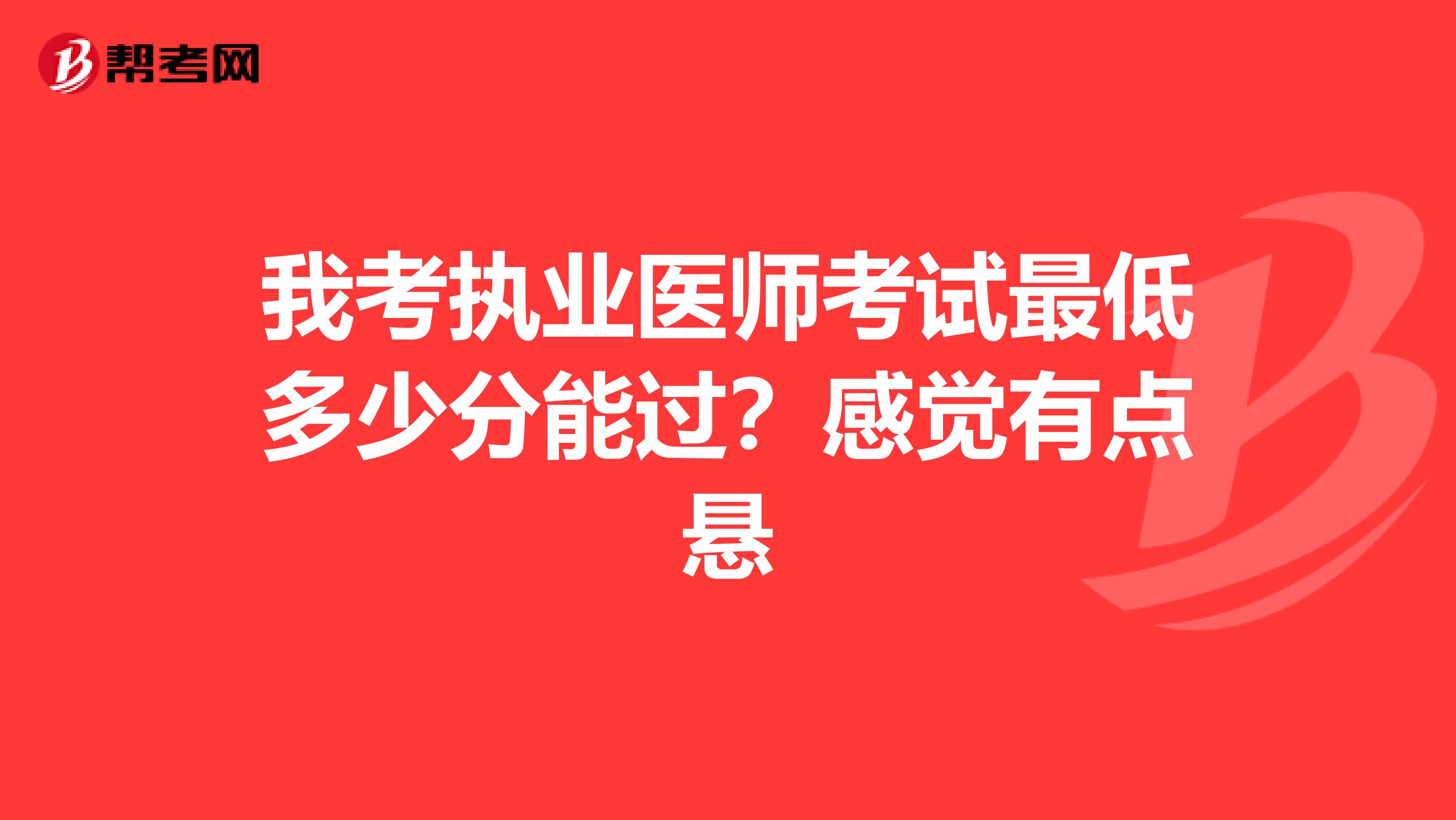 我考执业医师考试最低多少分能过？感觉有点悬