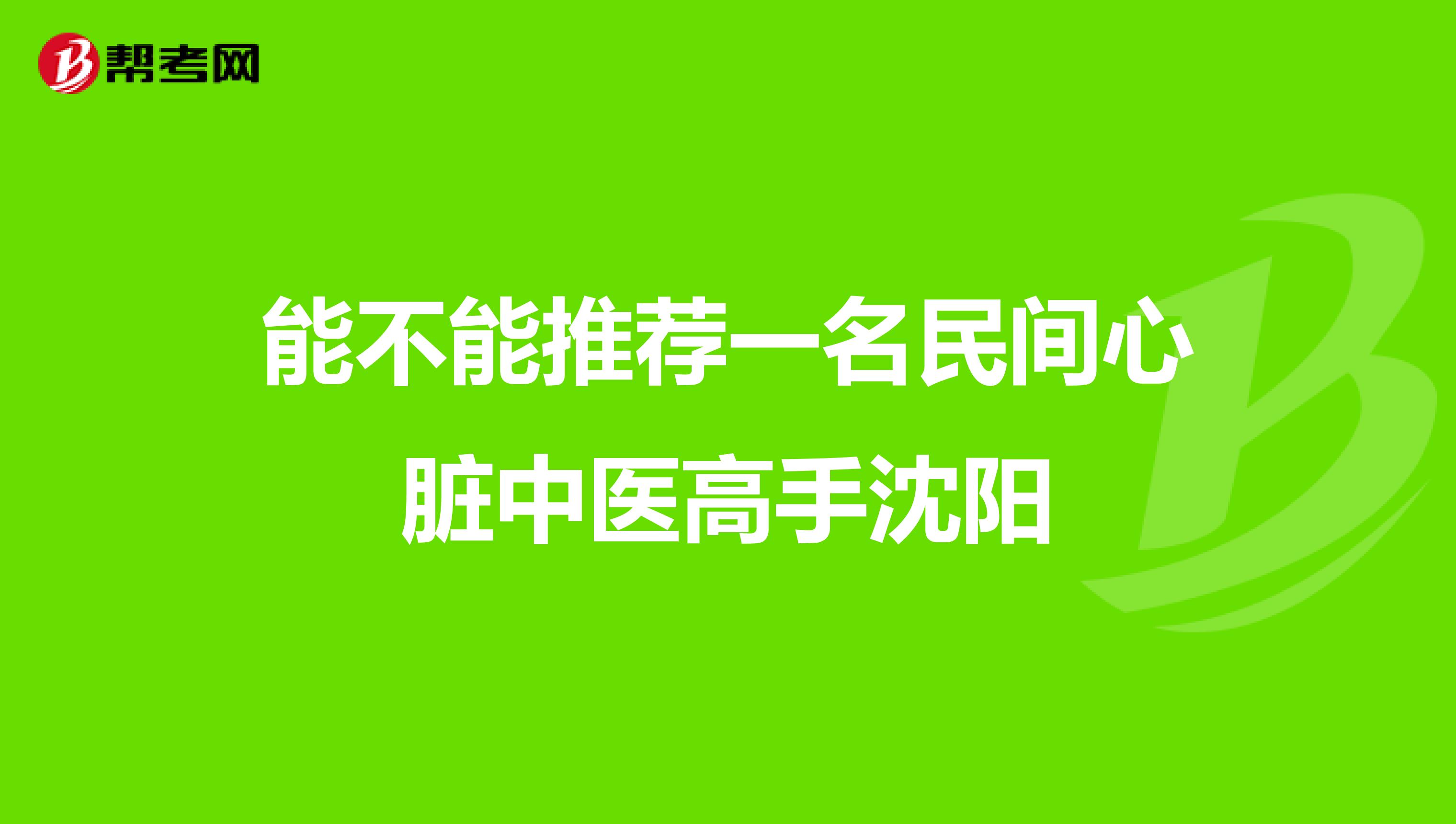 能不能推荐一名民间心脏中医高手沈阳