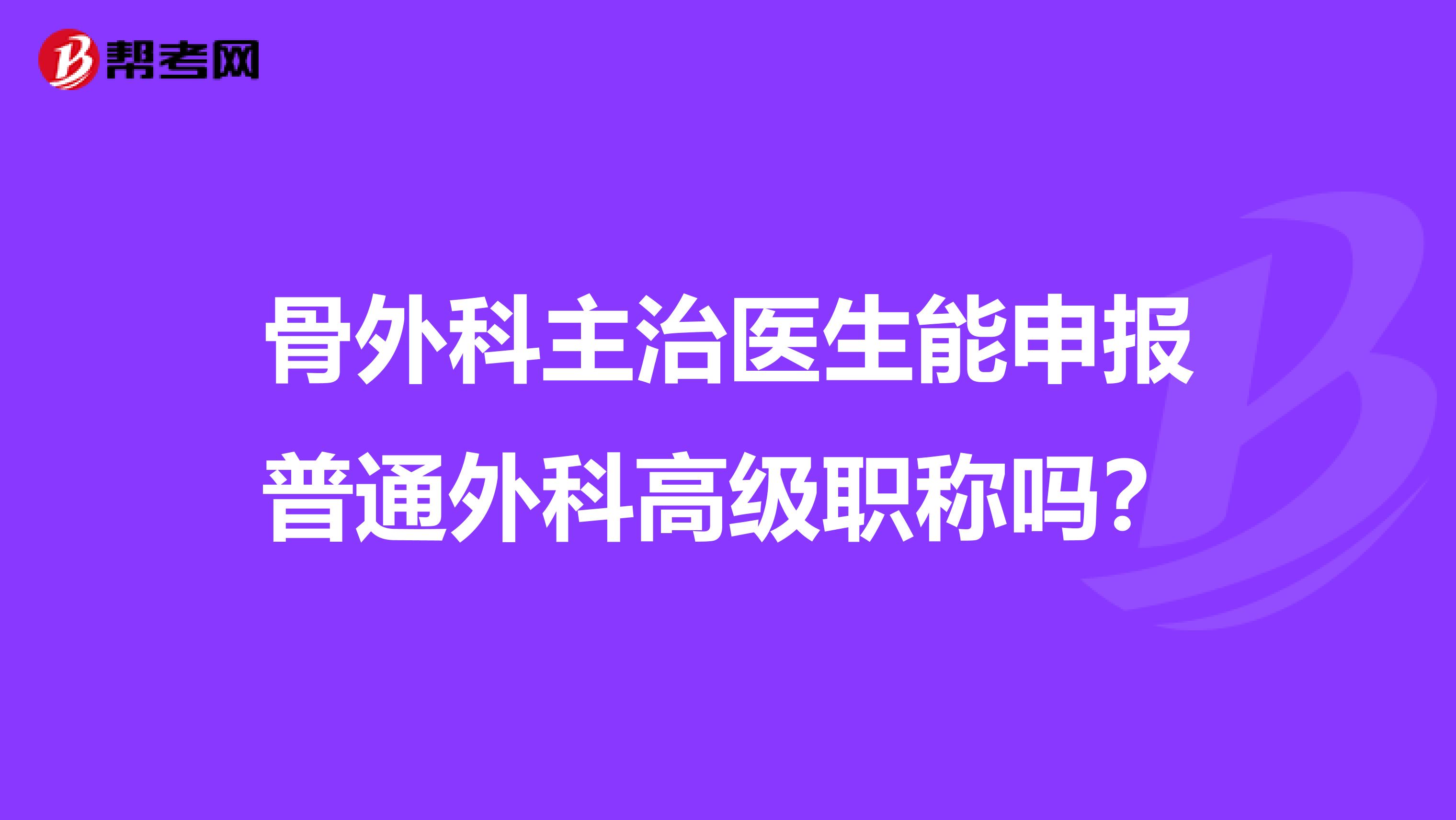 骨外科主治医生能申报普通外科高级职称吗？