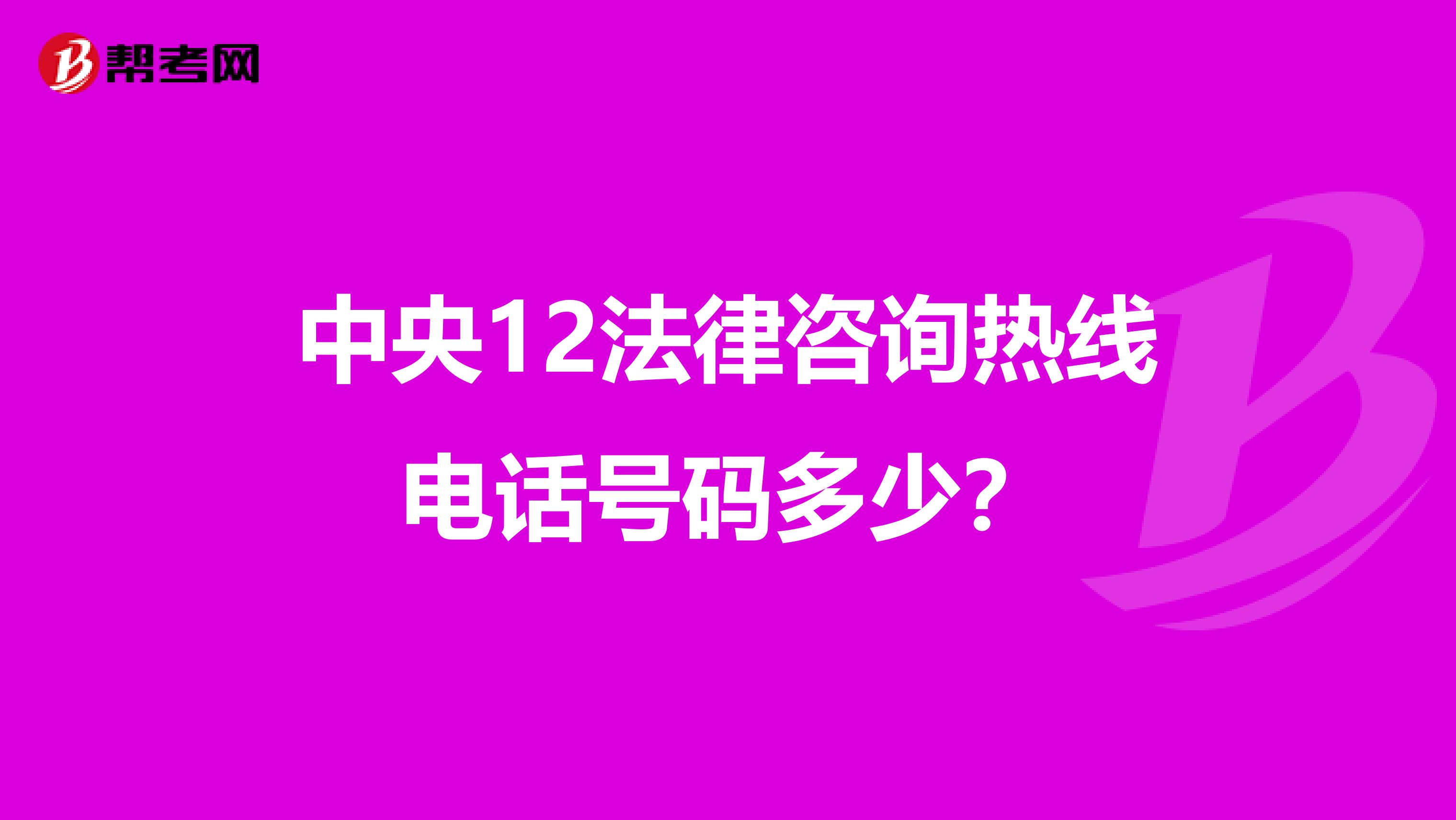 中央12法律咨询热线电话号码多少？