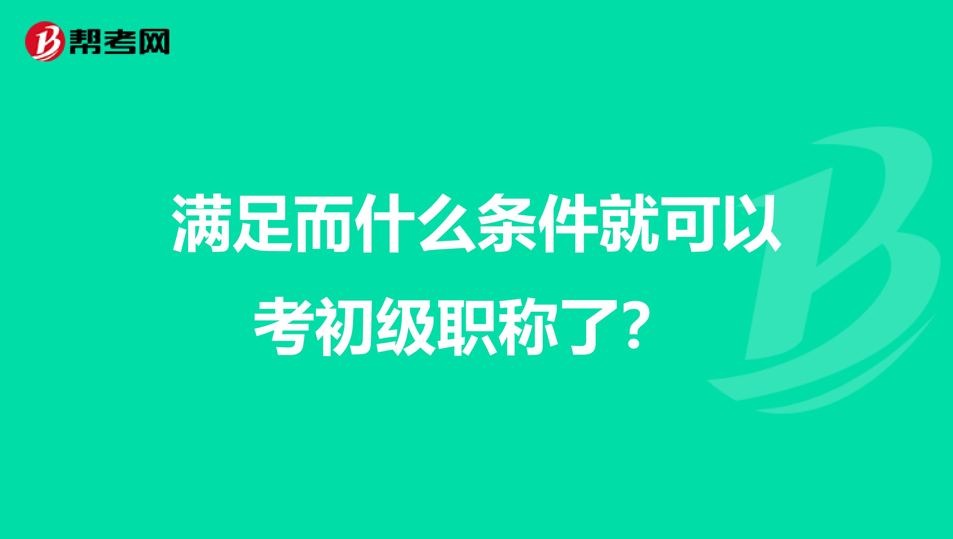 满足而什么条件就可以考初级职称了?