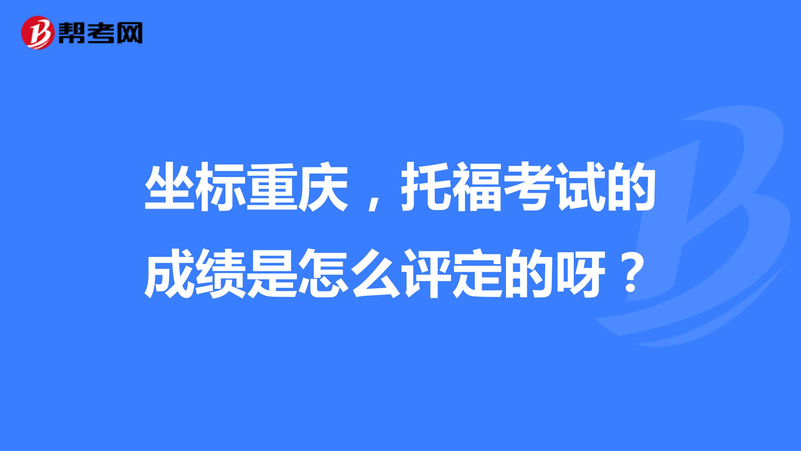 坐标重庆,托福考试的成绩是怎么评定的呀?