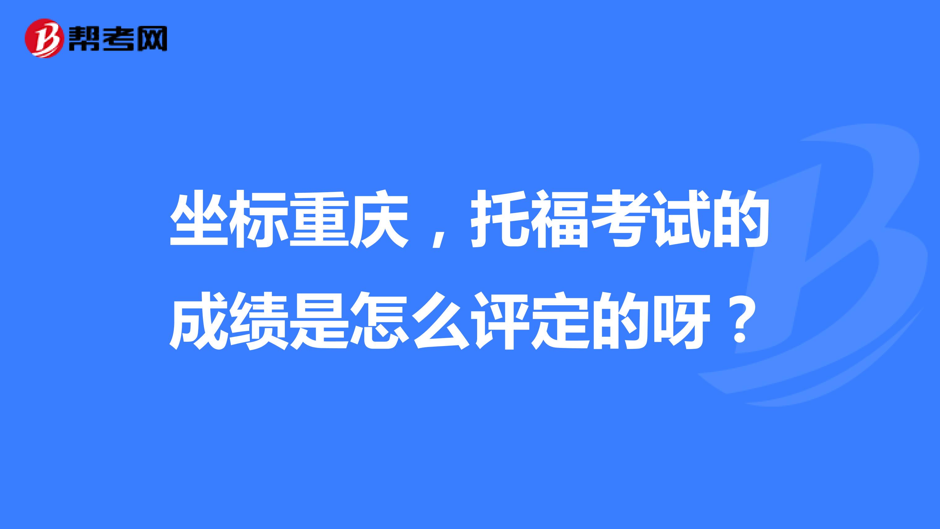 坐标重庆，托福考试的成绩是怎么评定的呀？