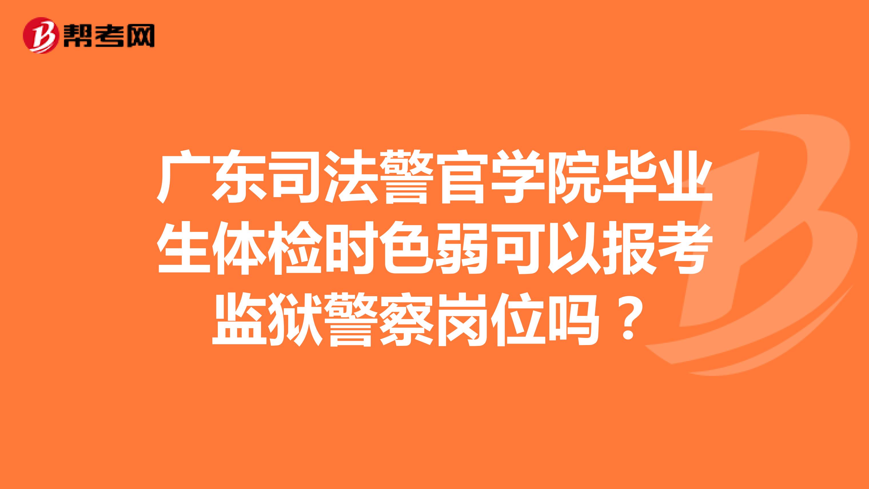 广东司法警官学院毕业生体检时色弱可以报考监狱警察岗位吗?
