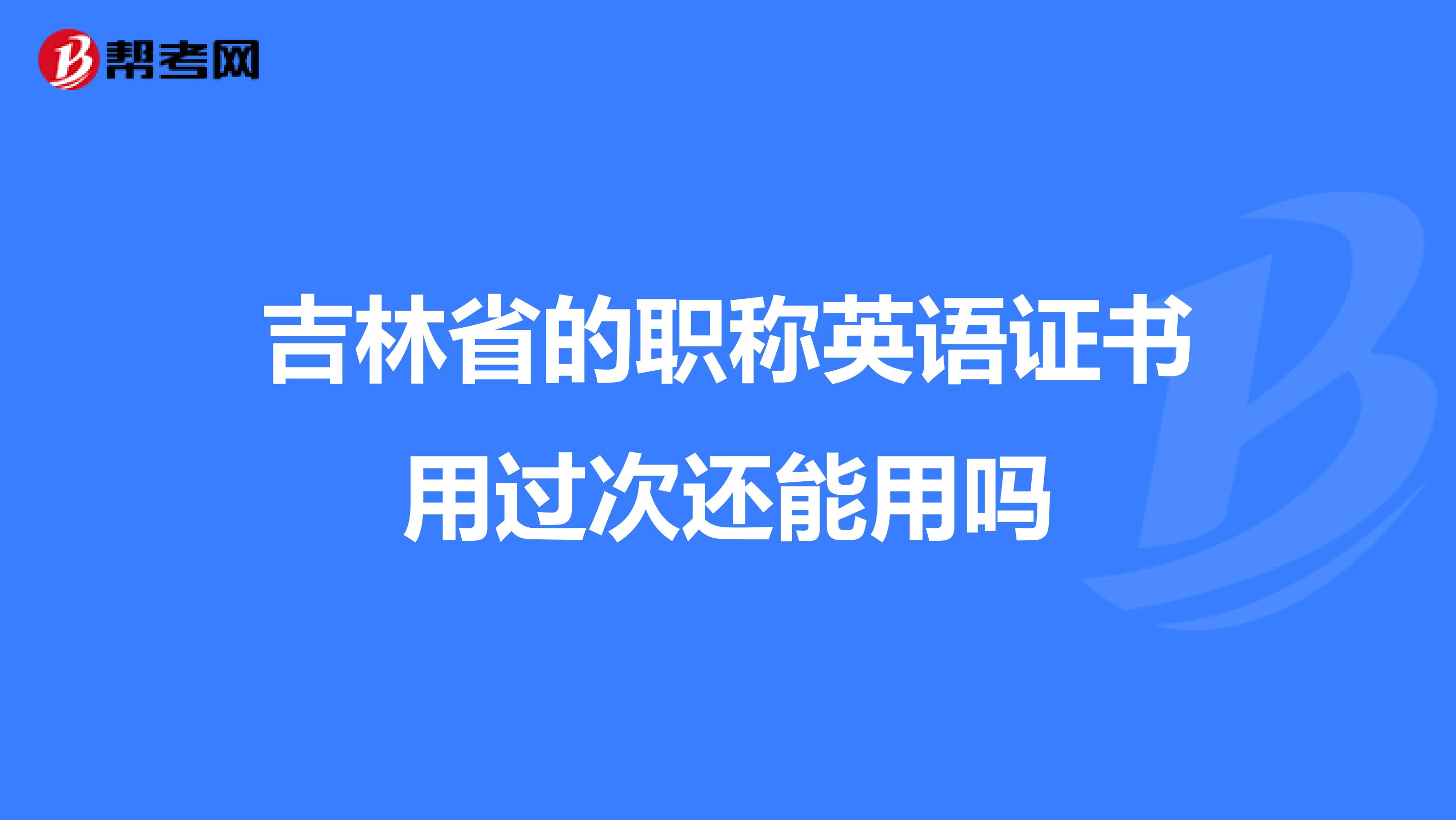 吉林省的职称英语证书用过次还能用吗