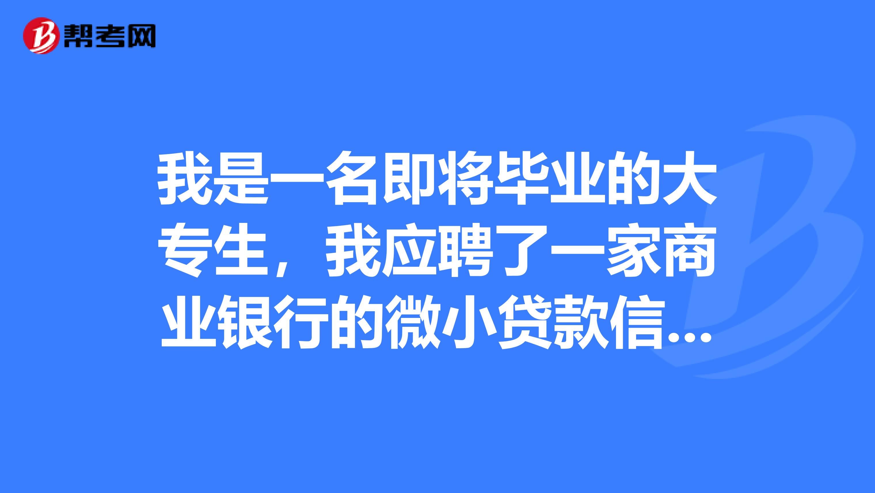 我是一名即将毕业的大专生,我应聘了一家商业银行的微小贷款信贷员职位?
