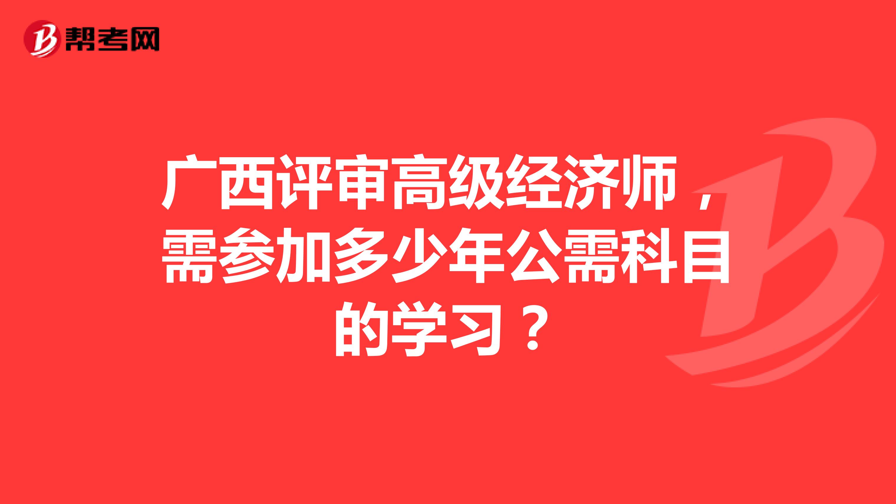 广西评审高级经济师，需参加多少年公需科目的学习？