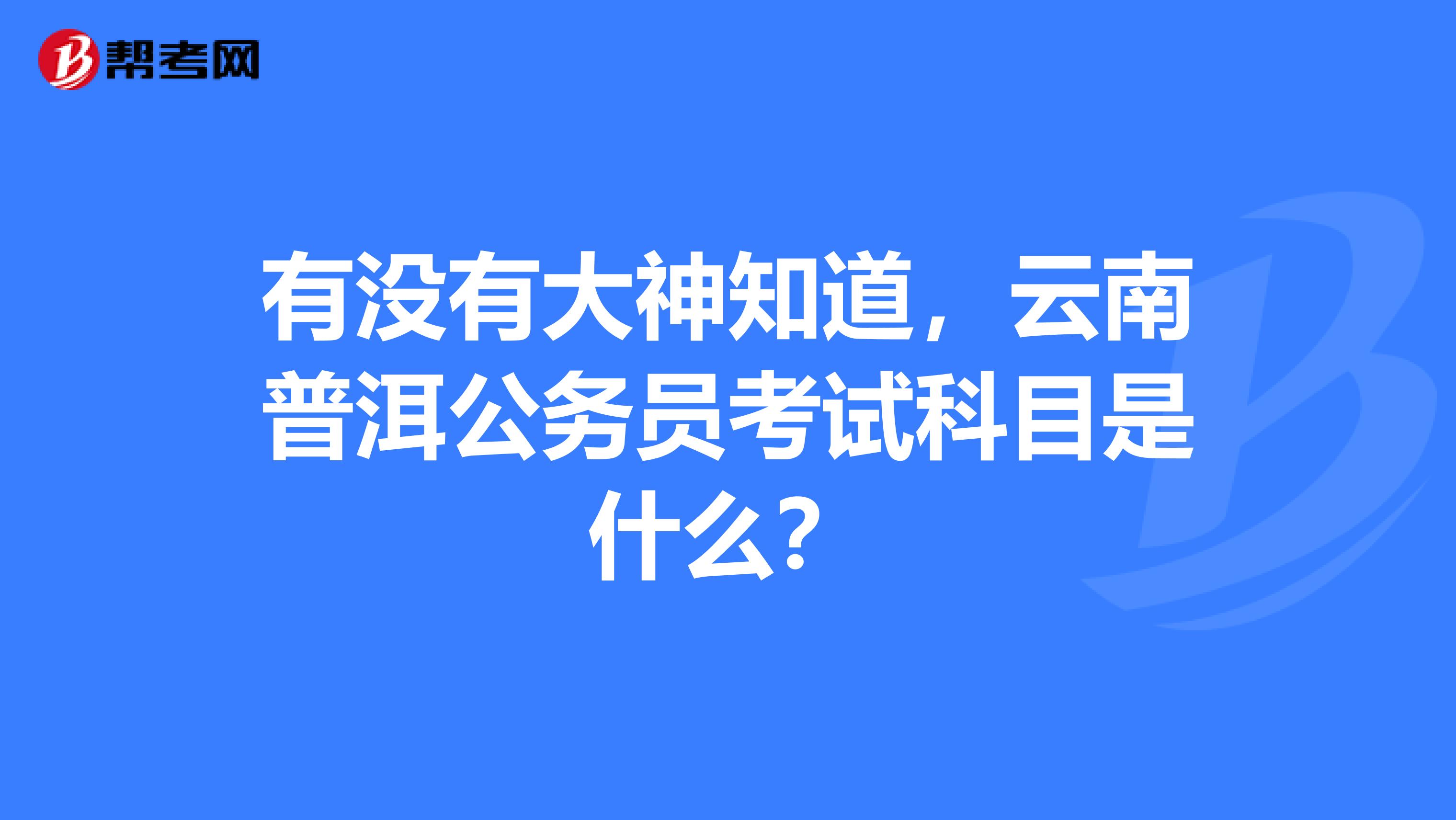 有没有大神知道，云南普洱公务员考试科目是什么？