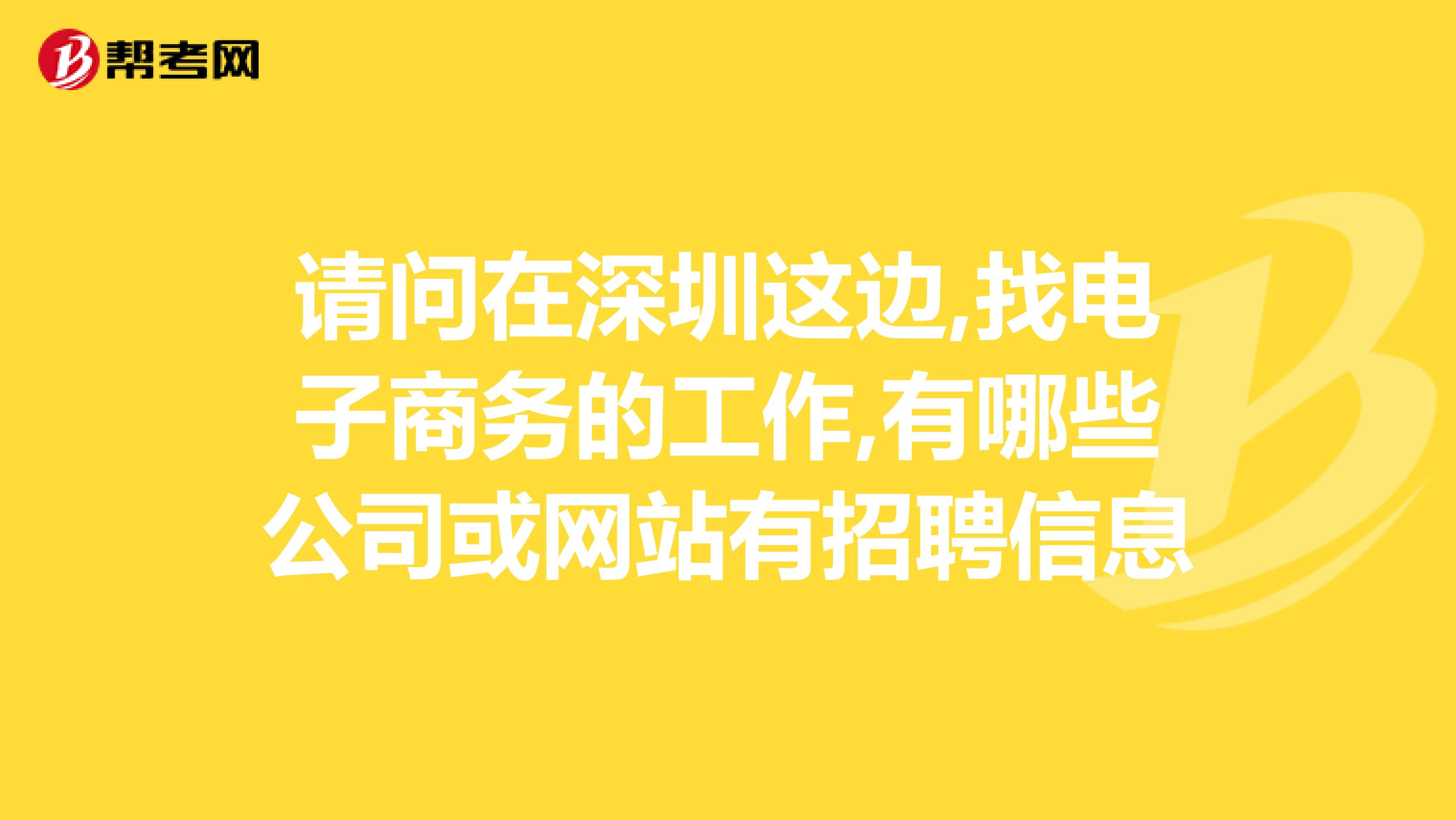 請(qǐng)問在深圳這邊,找電子商務(wù)的工作,有哪些公司或網(wǎng)站有招聘信息