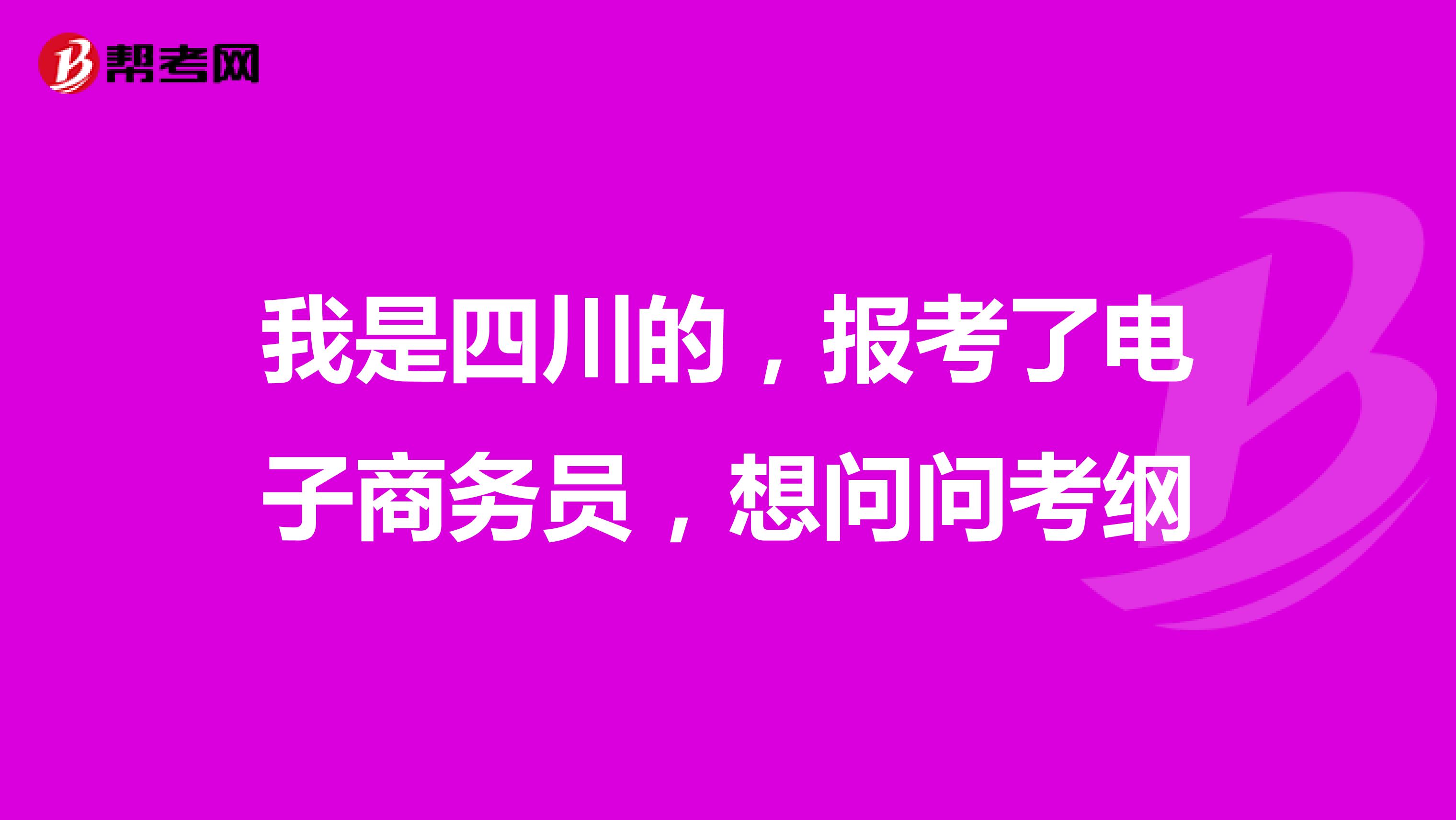 我是四川的，报考了电子商务员，想问问考纲