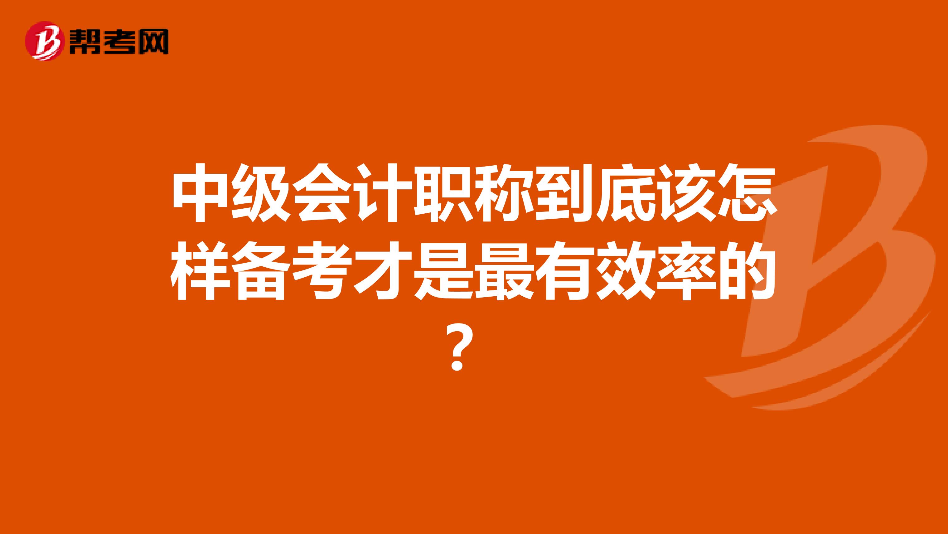 中级会计职称到底该怎样备考才是最有效率的？