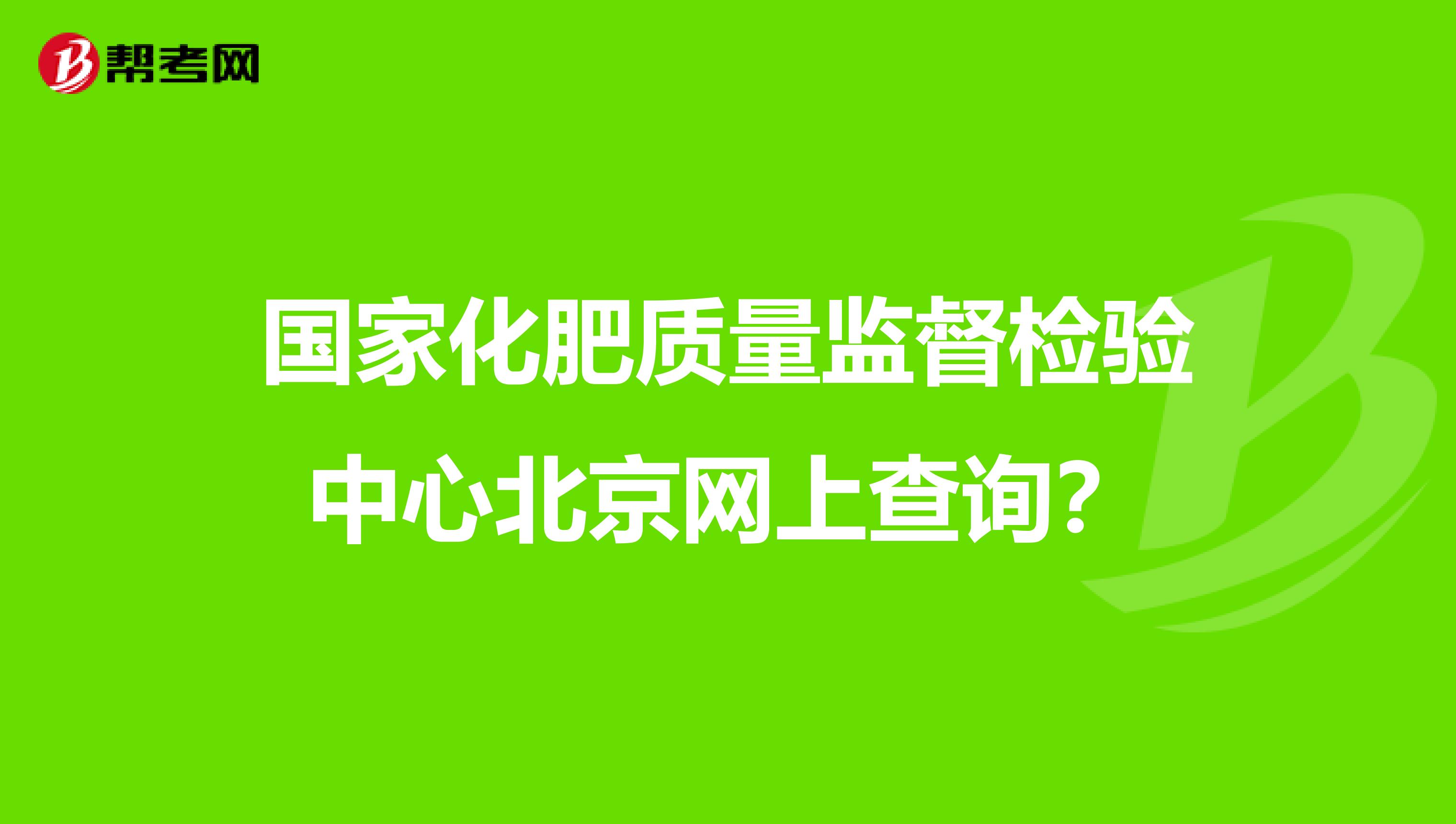 国家化肥质量监督检验中心北京网上查询？