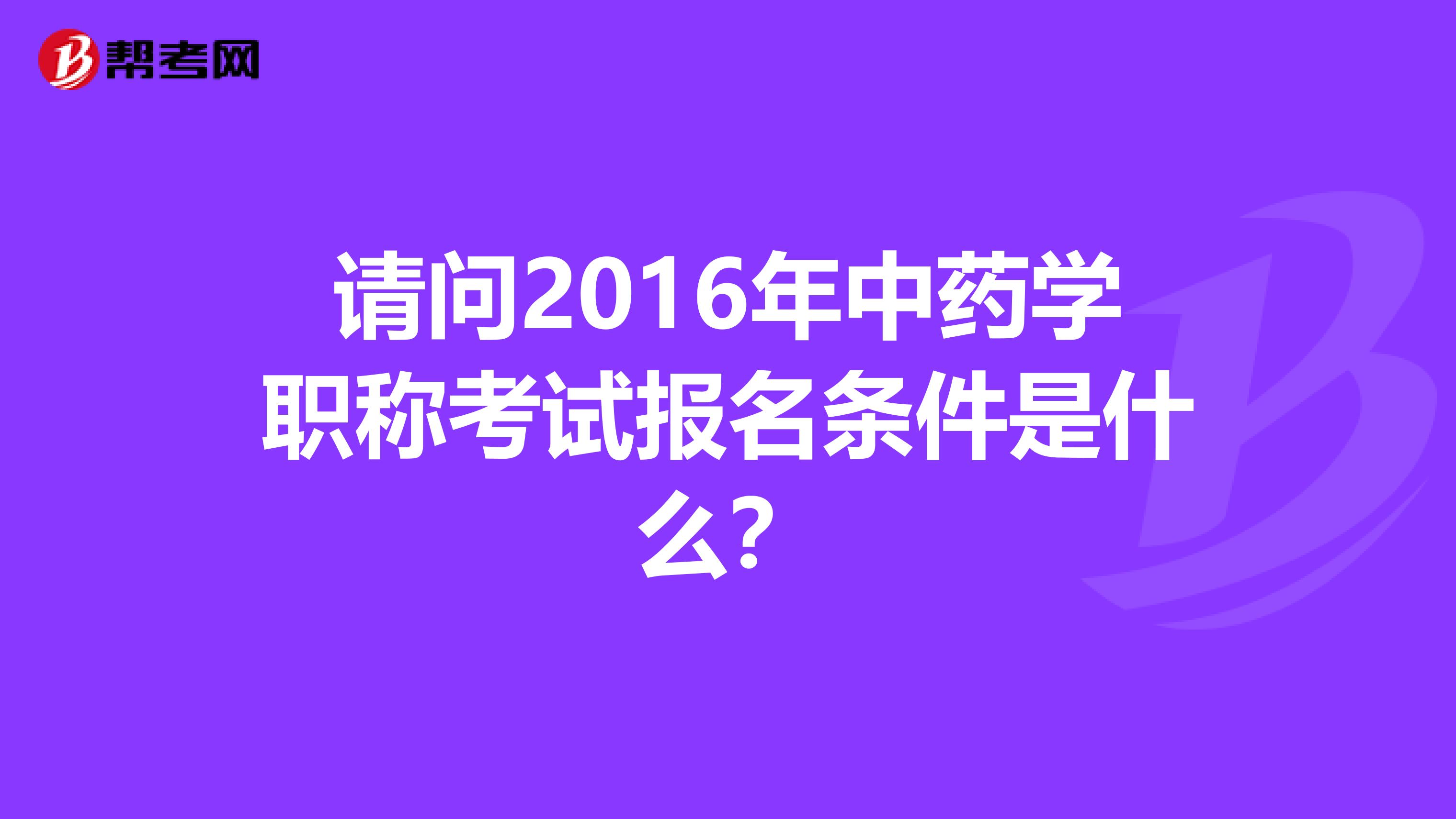 请问2016年中药学职称考试报名条件是什么？