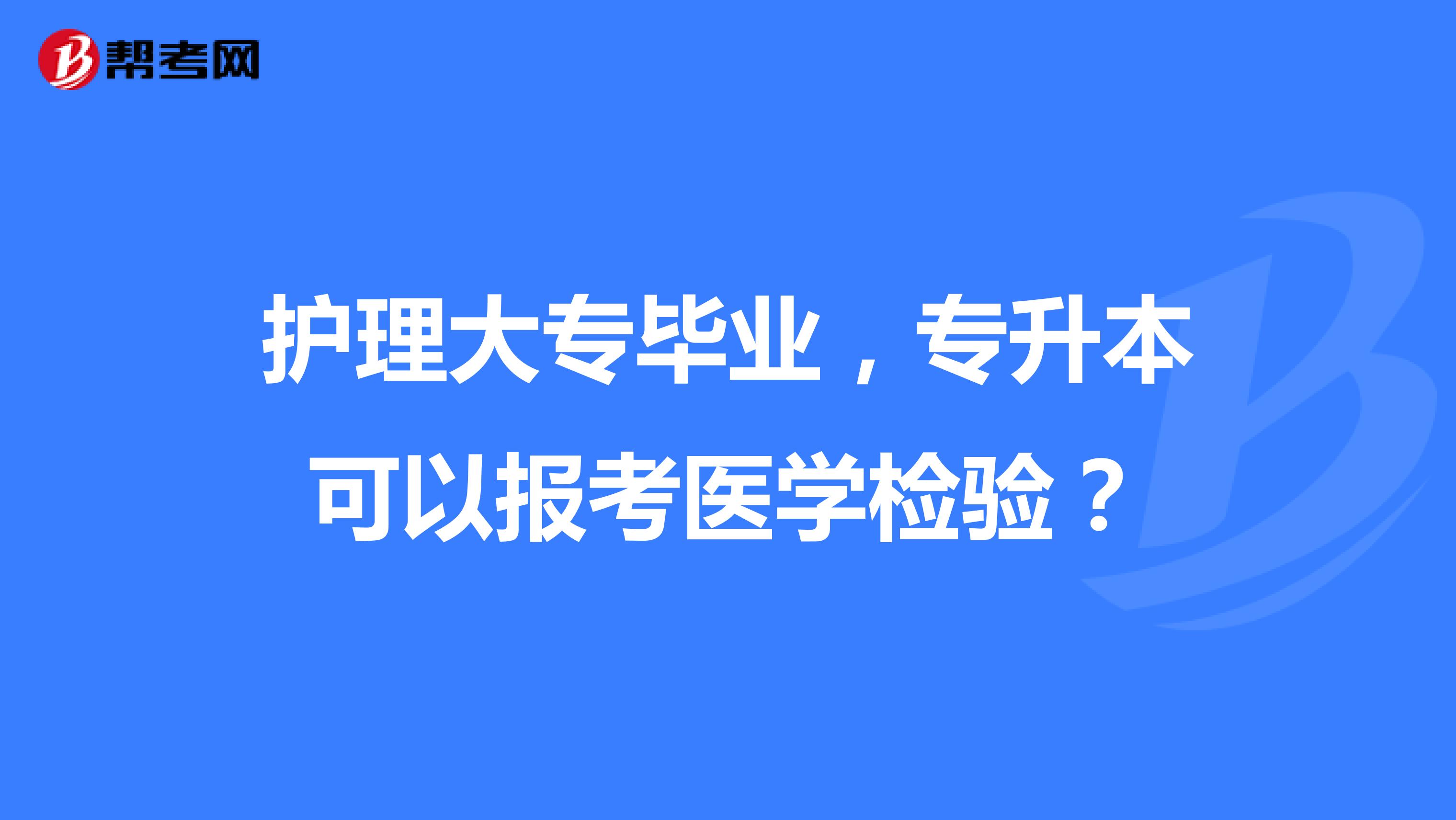 护理大专毕业,专升本可以报考医学检验?