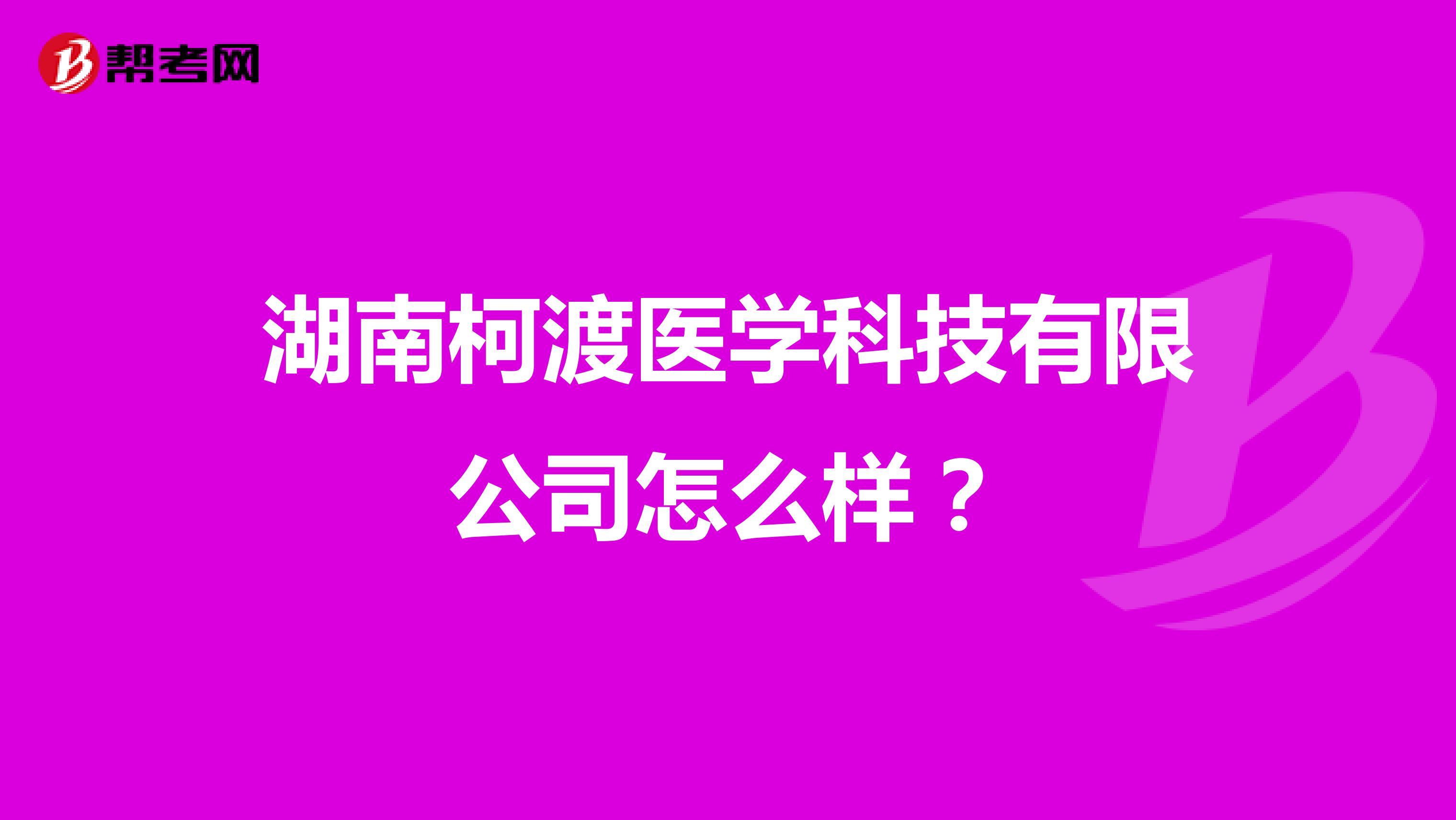 湖南柯渡医学科技有限公司怎么样？