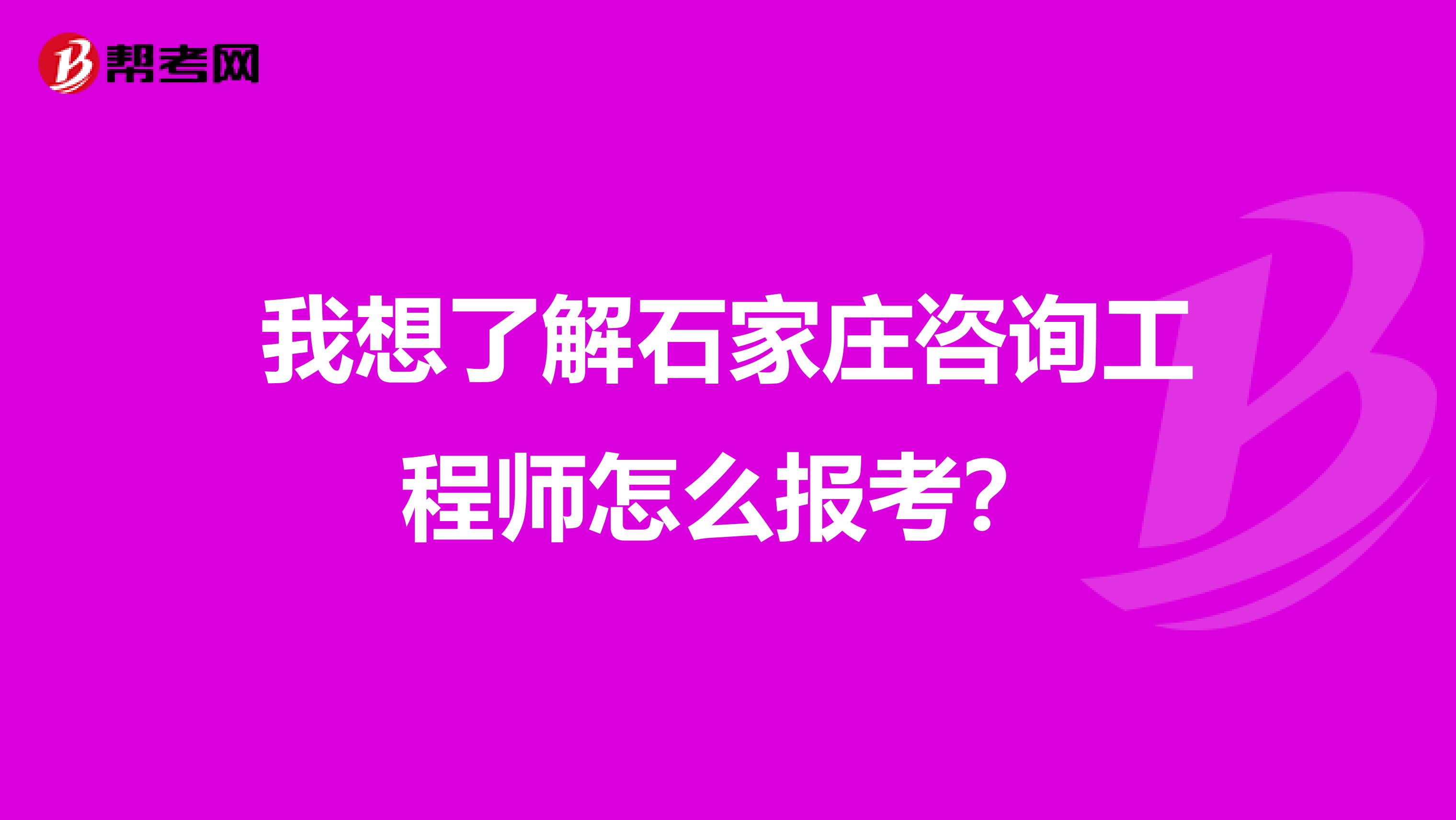 我想了解石家庄咨询工程师怎么报考?