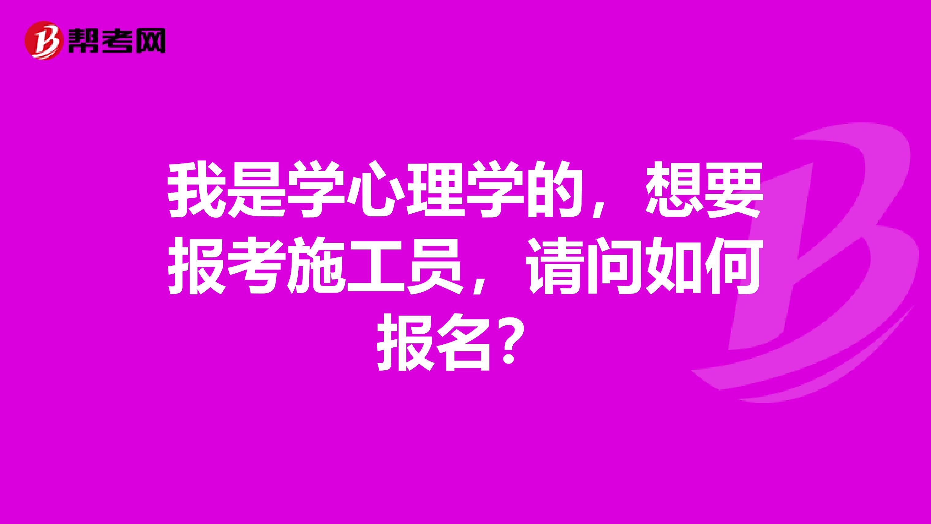 我是学心理学的，想要报考施工员，请问如何报名？