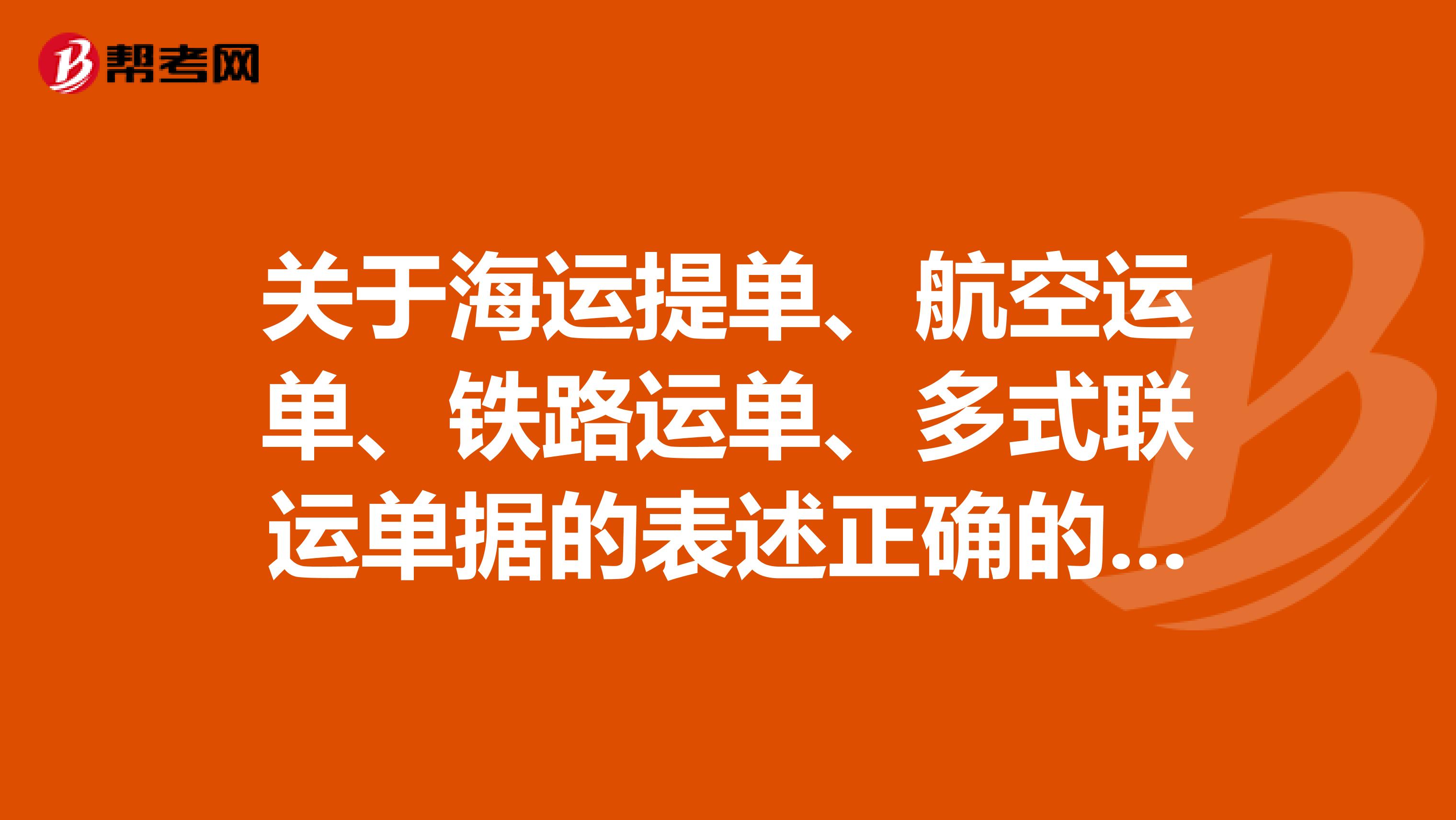 关于海运提单、航空运单、铁路运单、多式联运单据的表述正确的是什么?