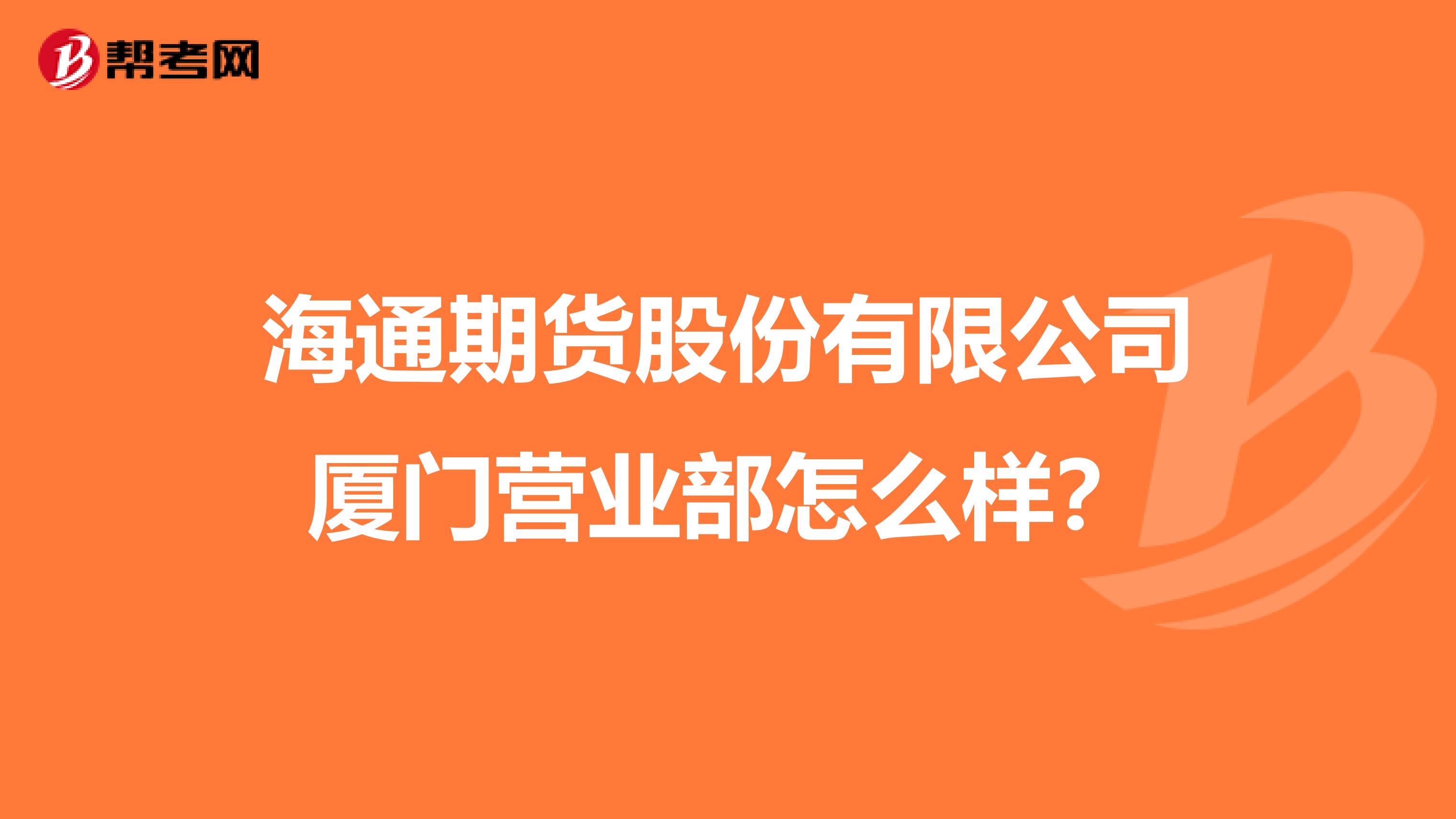 海通期货股份有限公司厦门营业部怎么样?