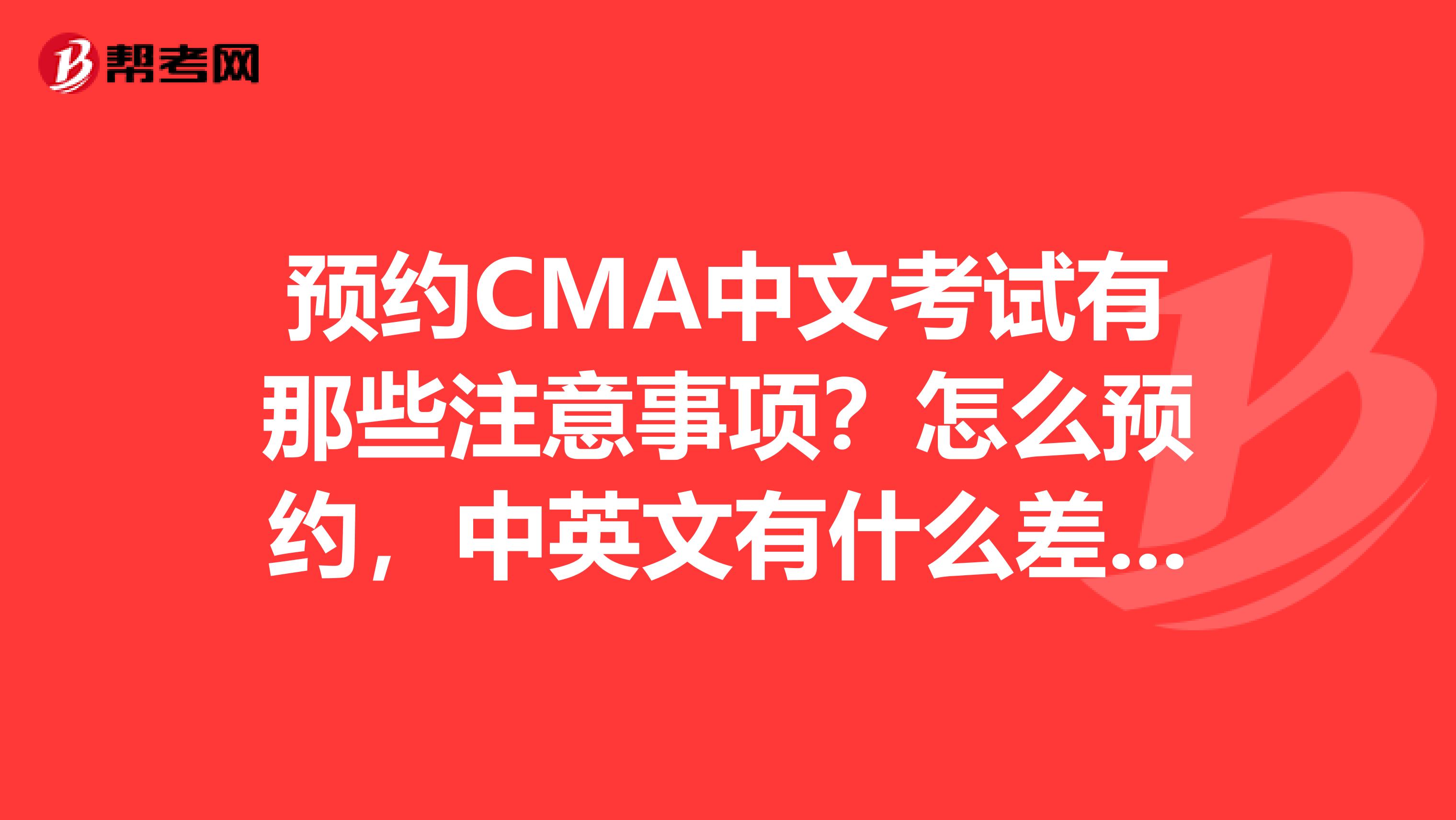 預(yù)約CMA中文考試有那些注意事項(xiàng)？怎么預(yù)約，中英文有什么差別？